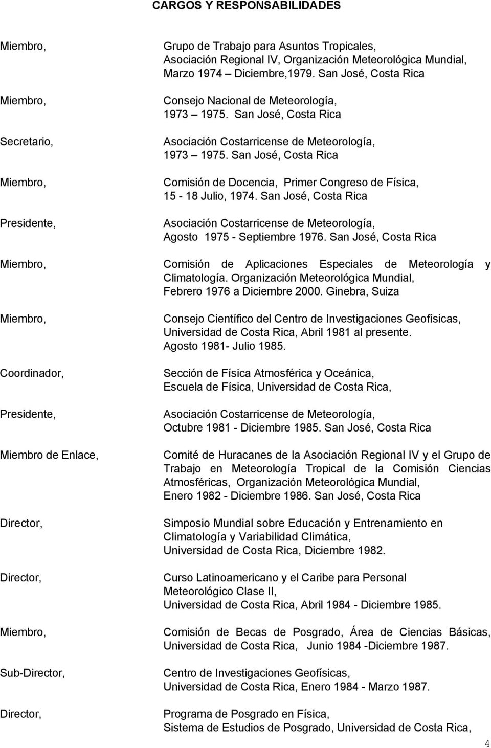 San José, Costa Rica Comisión de Docencia, Primer Congreso de Física, 15-18 Julio, 1974. San José, Costa Rica Asociación Costarricense de Meteorología, Agosto 1975 - Septiembre 1976.