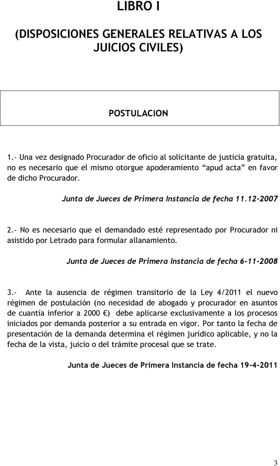 Junta de Jueces de Primera Instancia de fecha 11.12-2007 2.- No es necesario que el demandado esté representado por Procurador ni asistido por Letrado para formular allanamiento.