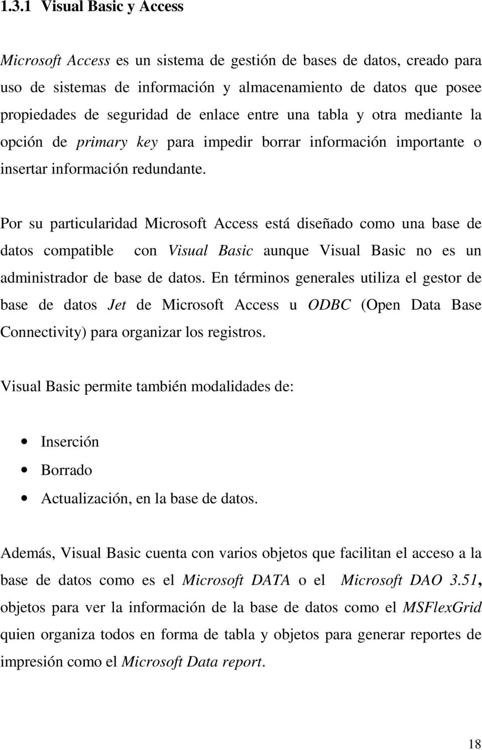 Por su particularidad Microsoft Access está diseñado como una base de datos compatible con Visual Basic aunque Visual Basic no es un administrador de base de datos.