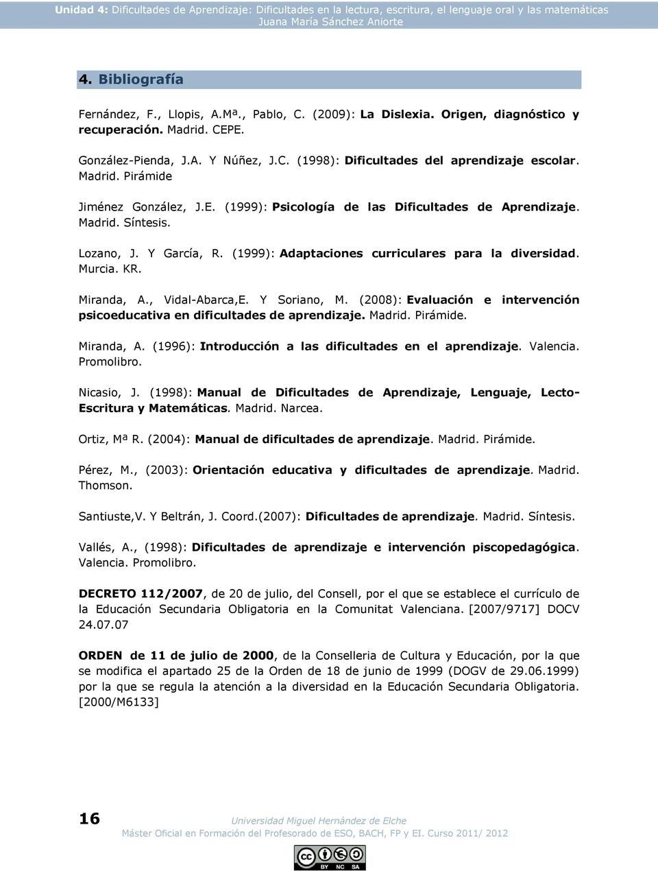 E. (1999): Psicología de las Dificultades de Aprendizaje. Madrid. Síntesis. Lozano, J. Y García, R. (1999): Adaptaciones curriculares para la diversidad. Murcia. KR. Miranda, A., Vidal-Abarca,E.