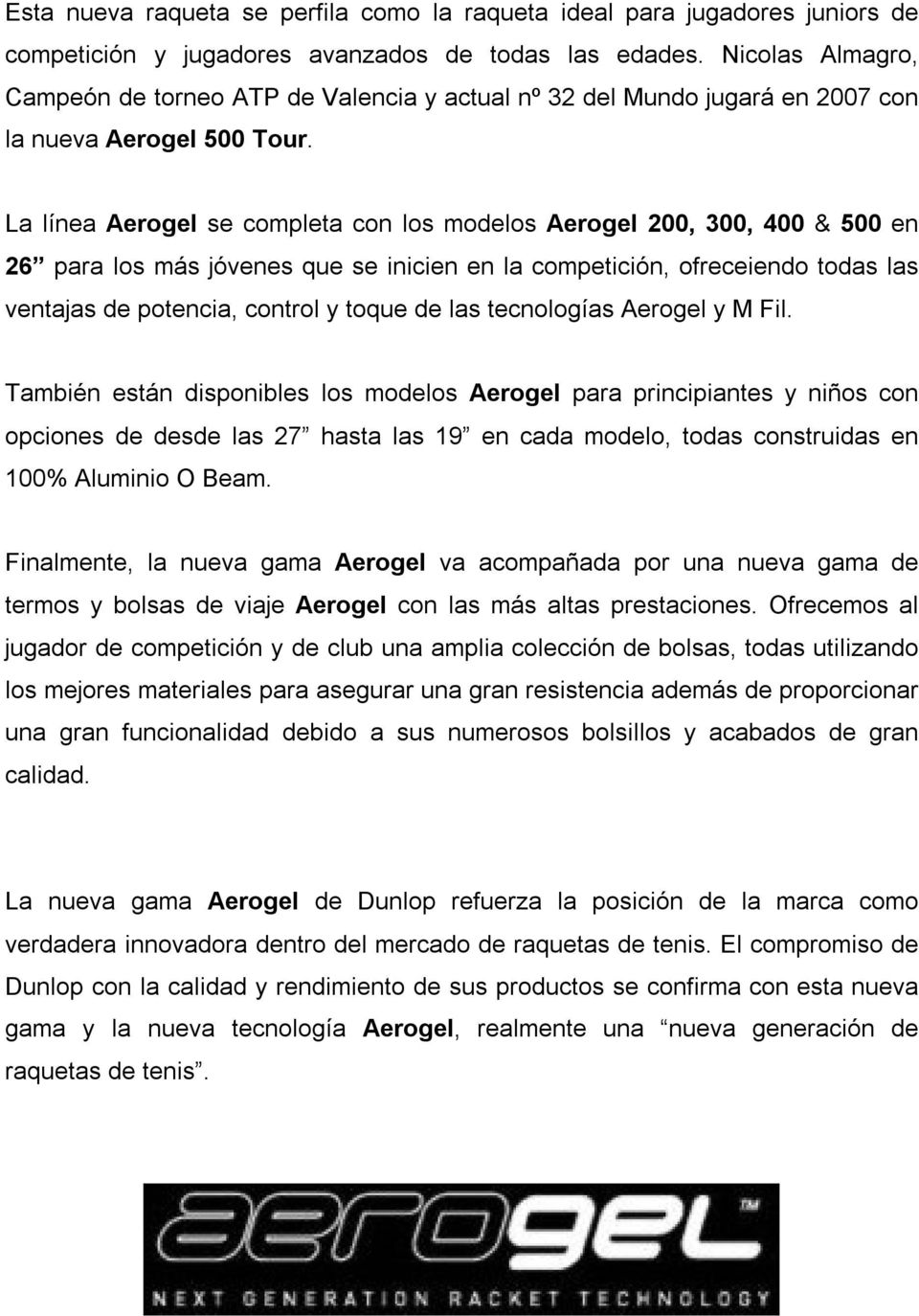 La línea Aerogel se completa con los modelos Aerogel 200, 300, 400 & 500 en 26 para los más jóvenes que se inicien en la competición, ofreceiendo todas las ventajas de potencia, control y toque de