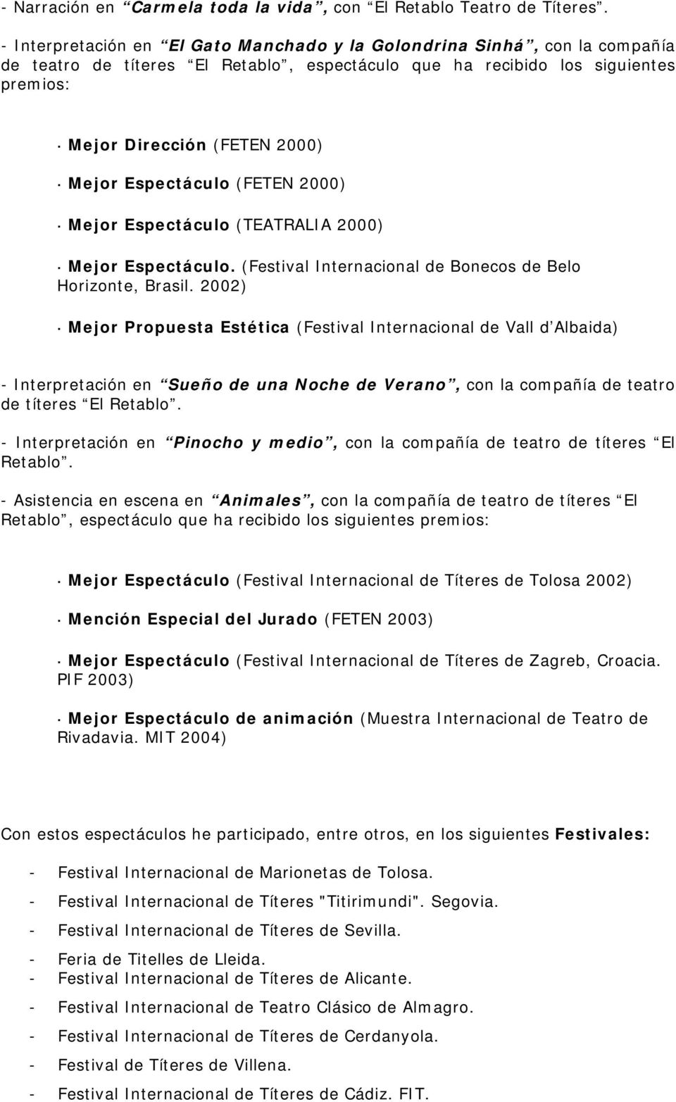 Espectáculo (FETEN 2000) Mejor Espectáculo (TEATRALIA 2000) Mejor Espectáculo. (Festival Internacional de Bonecos de Belo Horizonte, Brasil.