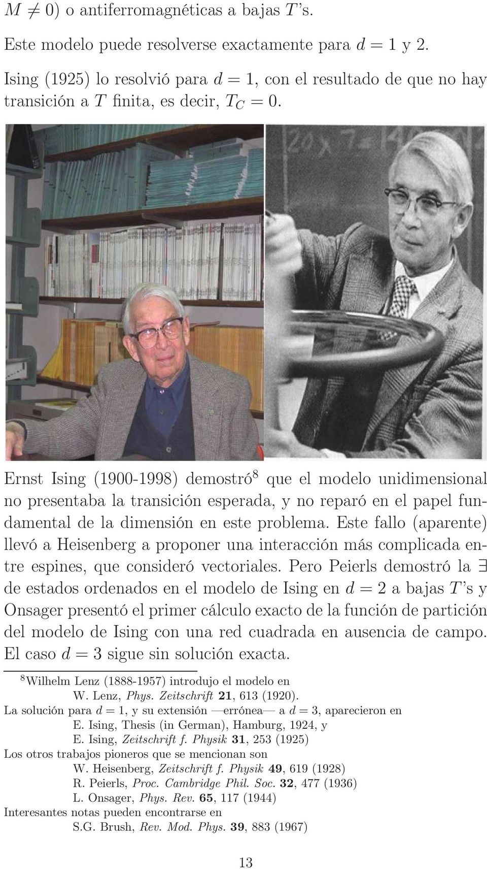 Ernst Ising (1900-1998) demostró 8 que el modelo unidimensional no presentaba la transición esperada, y no reparó en el papel fundamental de la dimensión en este problema.