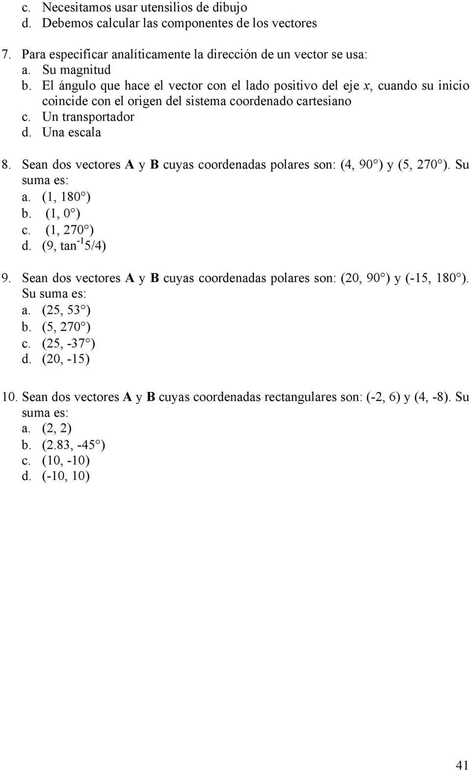 Sean dos vectores A y B cuyas coordenadas polares son: (4, 90 ) y (5, 270 ). Su suma es: a. (1, 180 ) b. (1, 0 ) c. (1, 270 ) d. (9, tan -1 5/4) 9.