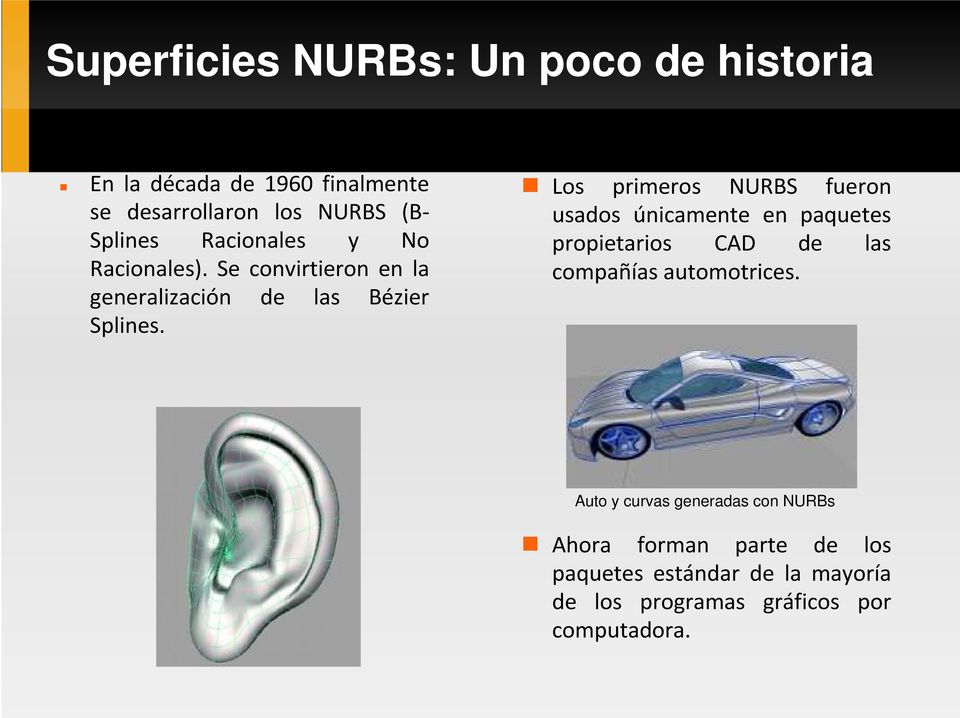 Los primeros NURBS fueron usados únicamente en paquetes propietarios CAD de las compañías automotrices.