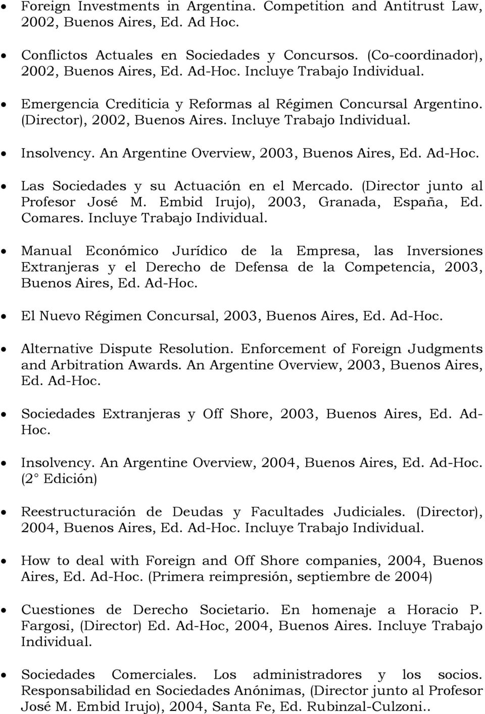 Las Sociedades y su Actuación en el Mercado. (Director junto al Profesor José M. Embid Irujo), 2003, Granada, España, Ed. Comares.