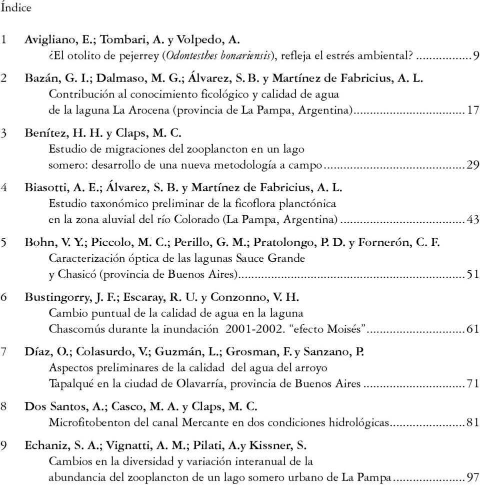 ..29 4 Biasotti, A. E.; Álvarez, S. B. y Martínez de Fabricius, A. L. Estudio taxonómico preliminar de la ficoflora planctónica en la zona aluvial del río Colorado (La Pampa, Argentina)...43 5 Bohn, V.