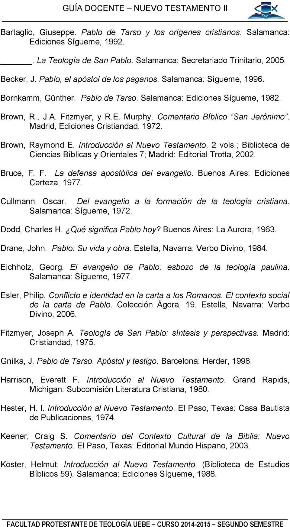 Comentario Bíblico San Jerónimo. Madrid, Ediciones Cristiandad, 1972. Brown, Raymond E. Introducción al Nuevo Testamento. 2 vols.