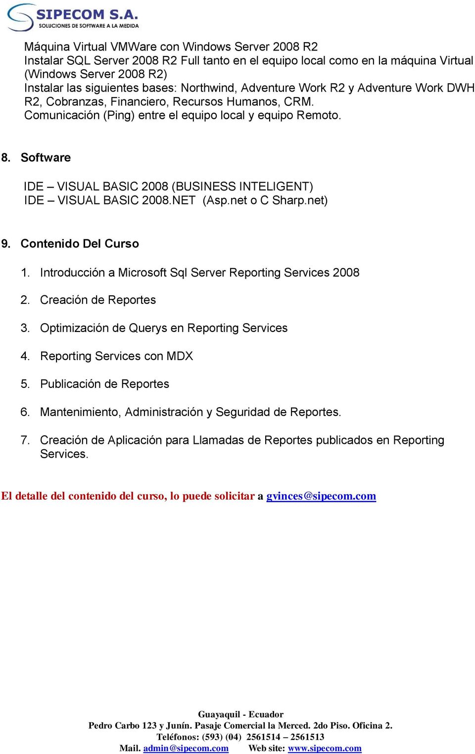 Software IDE VISUAL BASIC 2008 (BUSINESS INTELIGENT) IDE VISUAL BASIC 2008.NET (Asp.net o C Sharp.net) 9. Contenido Del Curso 1. Introducción a Microsoft Sql Server Reporting Services 2008 2.