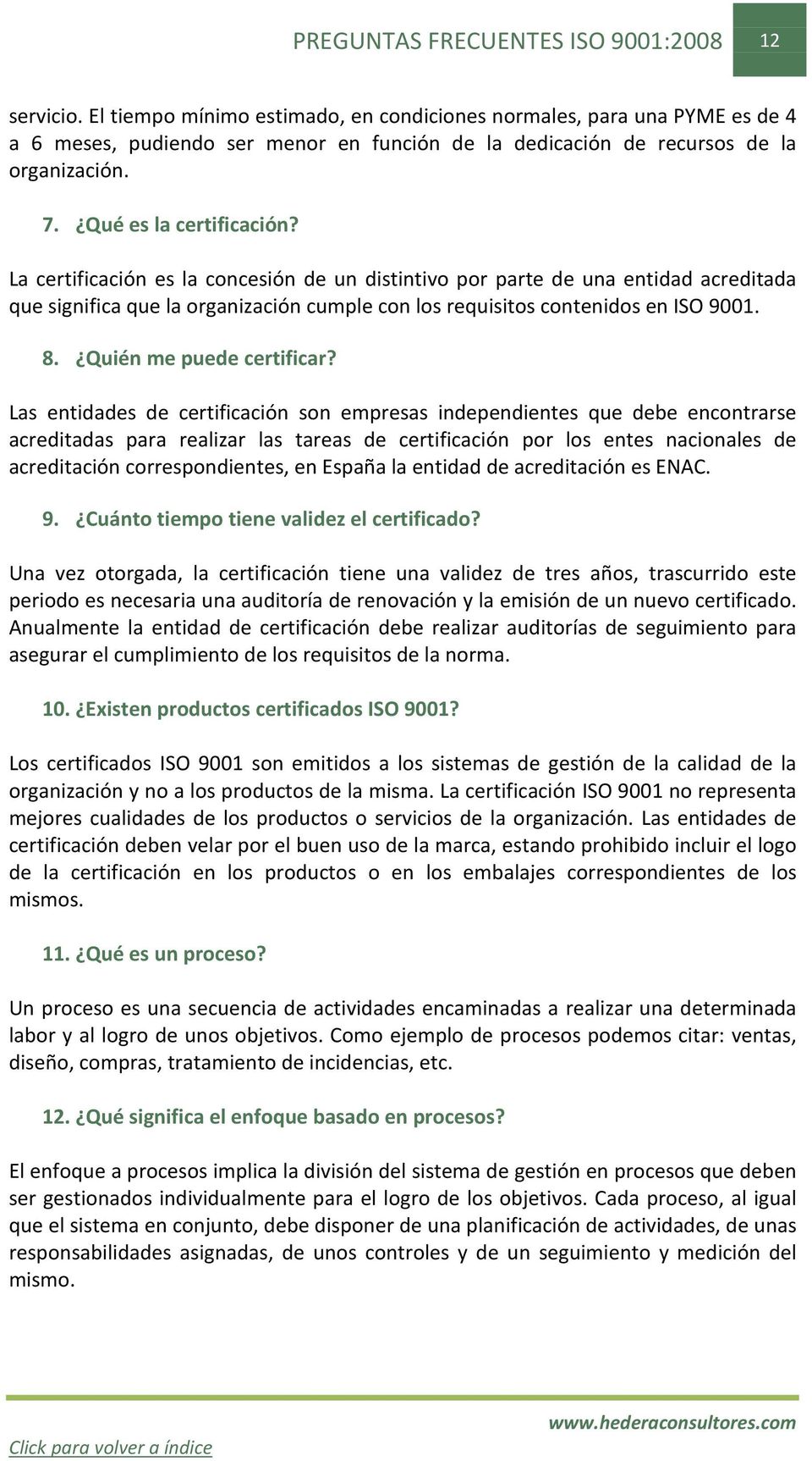 La certificación es la concesión de un distintivo por parte de una entidad acreditada que significa que la organización cumple con los requisitos contenidos en ISO 9001. 8. Quién me puede certificar?