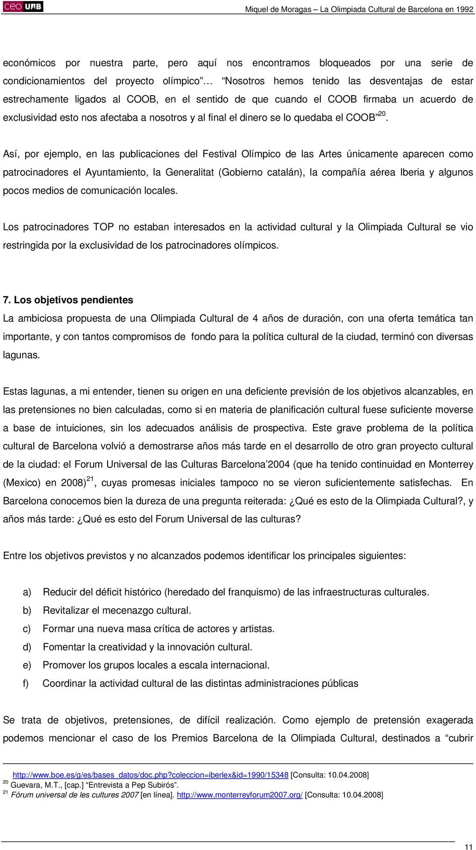 Así, por ejemplo, en las publicaciones del Festival Olímpico de las Artes únicamente aparecen como patrocinadores el Ayuntamiento, la Generalitat (Gobierno catalán), la compañía aérea Iberia y