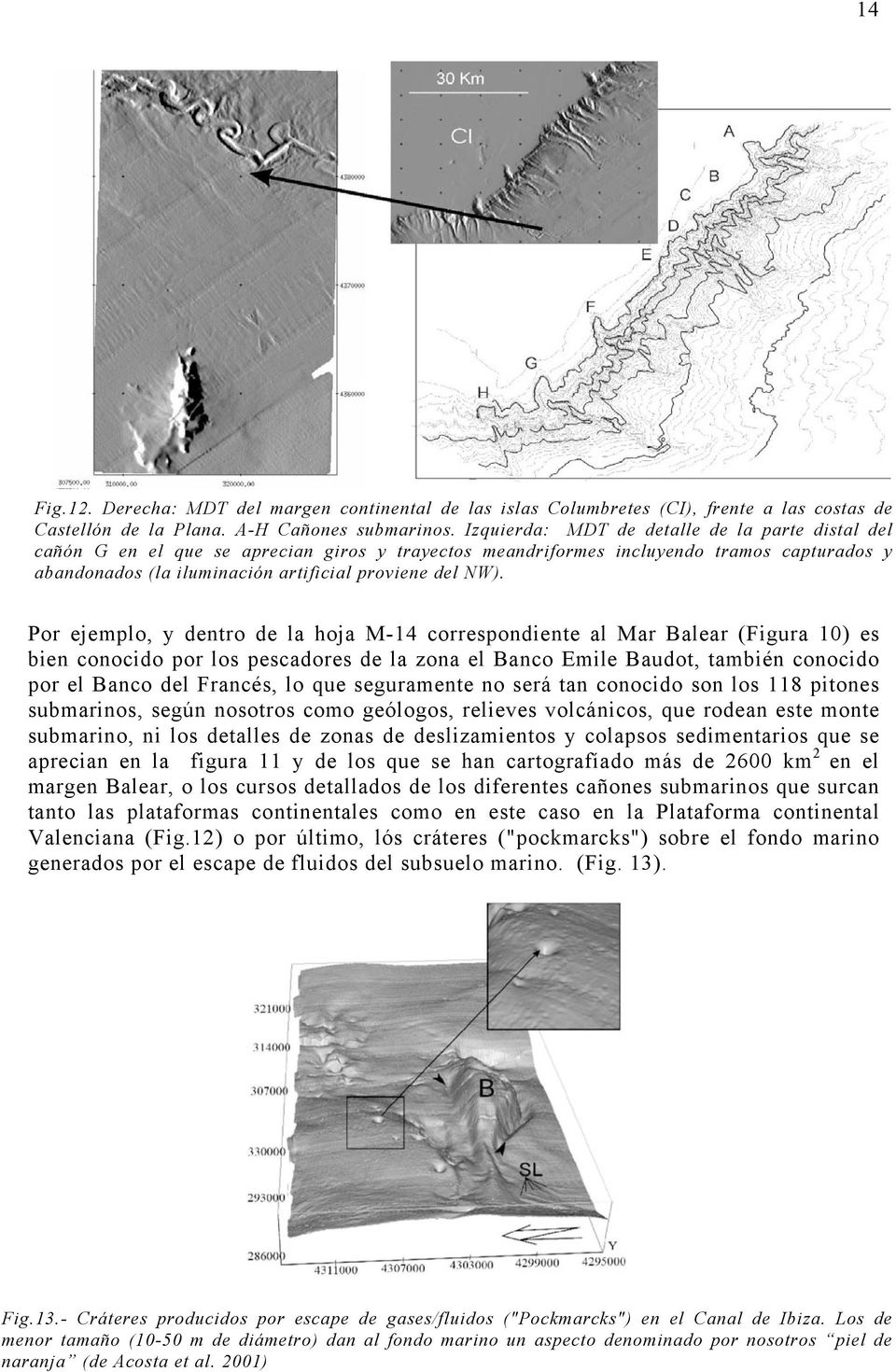 Por ejemplo, y dentro de la hoja M-14 correspondiente al Mar Balear (Figura 10) es bien conocido por los pescadores de la zona el Banco Emile Baudot, también conocido por el Banco del Francés, lo que