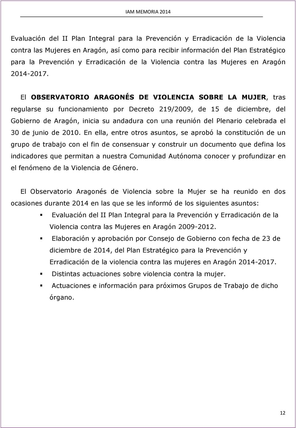 El OBSERVATORIO ARAGONÉS DE VIOLENCIA SOBRE LA MUJER, tras regularse su funcionamiento por Decreto 219/2009, de 15 de diciembre, del Gobierno de Aragón, inicia su andadura con una reunión del