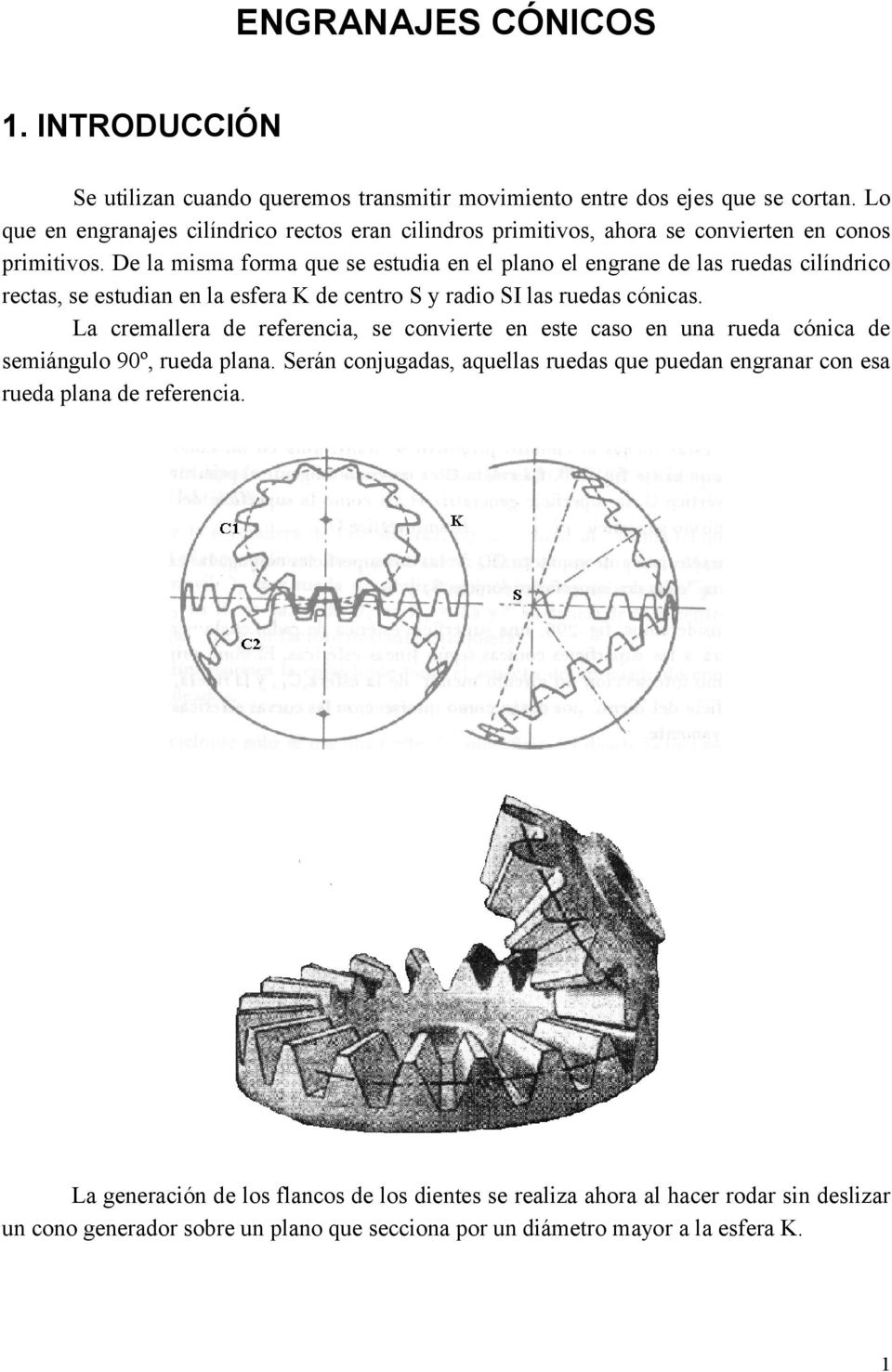 De la misma forma que se estudia en el plano el engrane de las ruedas cilíndrico rectas, se estudian en la esfera K de centro y radio I las ruedas cónicas.