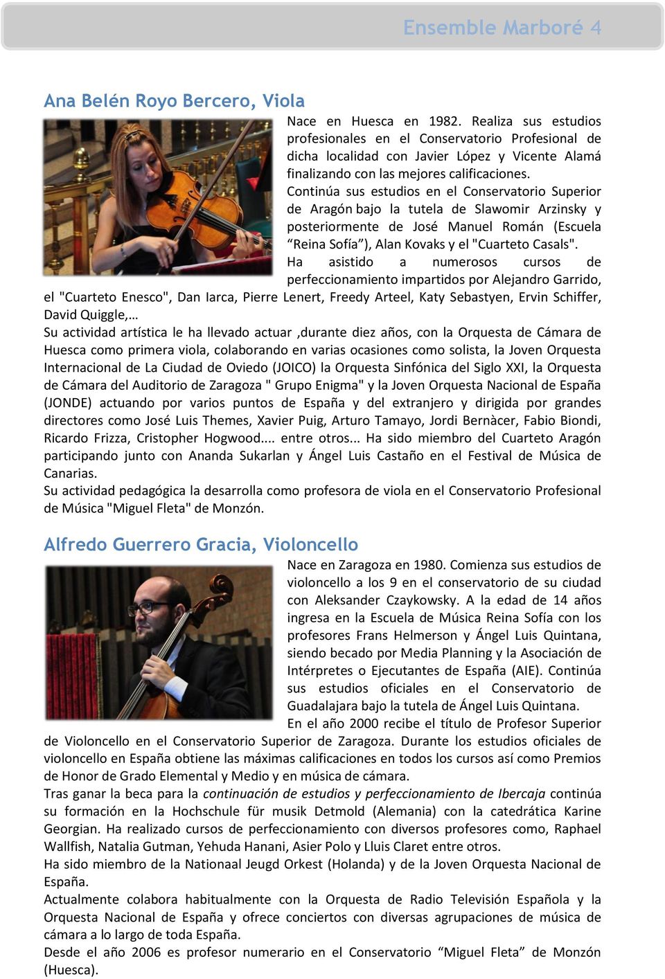 Continúa sus estudios en el Conservatorio Superior de Aragón bajo la tutela de Slawomir Arzinsky y posteriormente de José Manuel Román (Escuela Reina Sofía ), Alan Kovaks y el "Cuarteto Casals".