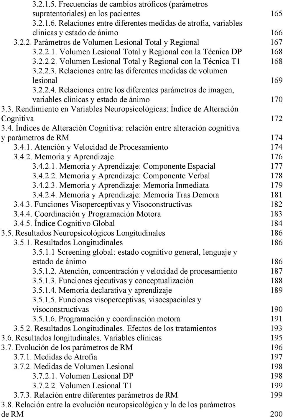 2.2.4. Relaciones entre los diferentes parámetros de imagen, variables clínicas y estado de ánimo 170 3.3. Rendimiento en Variables Neuropsicológicas: Índice de Alteración Cognitiva 172 3.4. Índices de Alteración Cognitiva: relación entre alteración cognitiva y parámetros de RM 174 3.