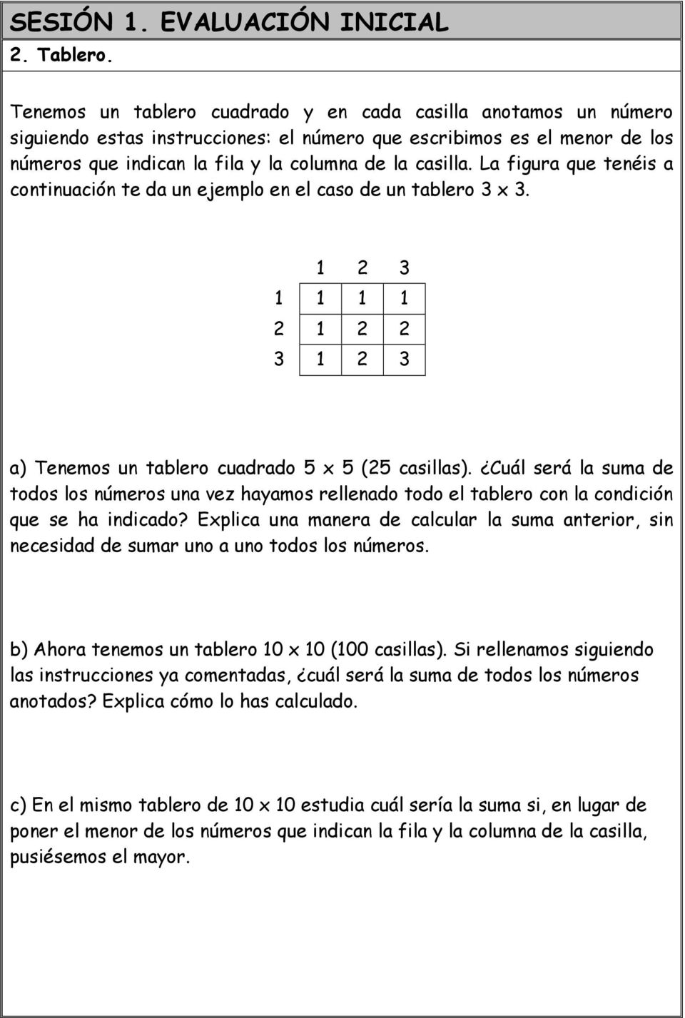 La figura que tenéis a continuación te da un ejemplo en el caso de un tablero 3 x 3. 1 2 3 1 1 1 1 2 1 2 2 3 1 2 3 a) Tenemos un tablero cuadrado 5 x 5 (25 casillas).