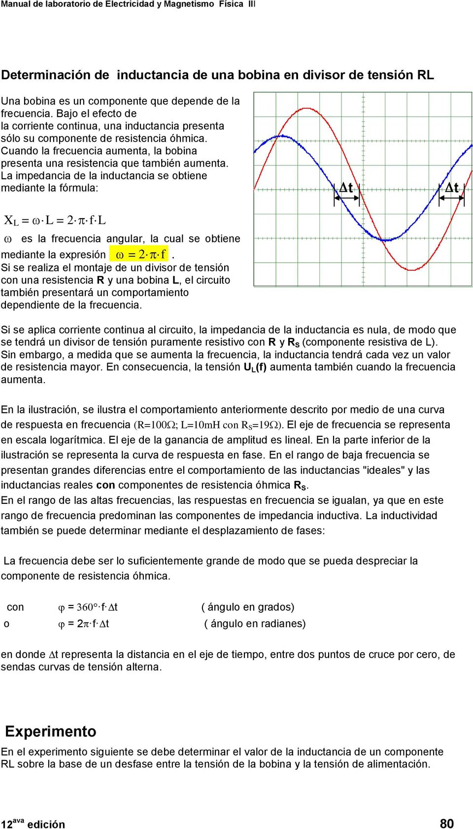 La impedancia de la inductancia se obtiene mediante la fórmula: X L = L = 2 f L es la frecuencia angular, la cual se obtiene mediante la expresión = 2 f.