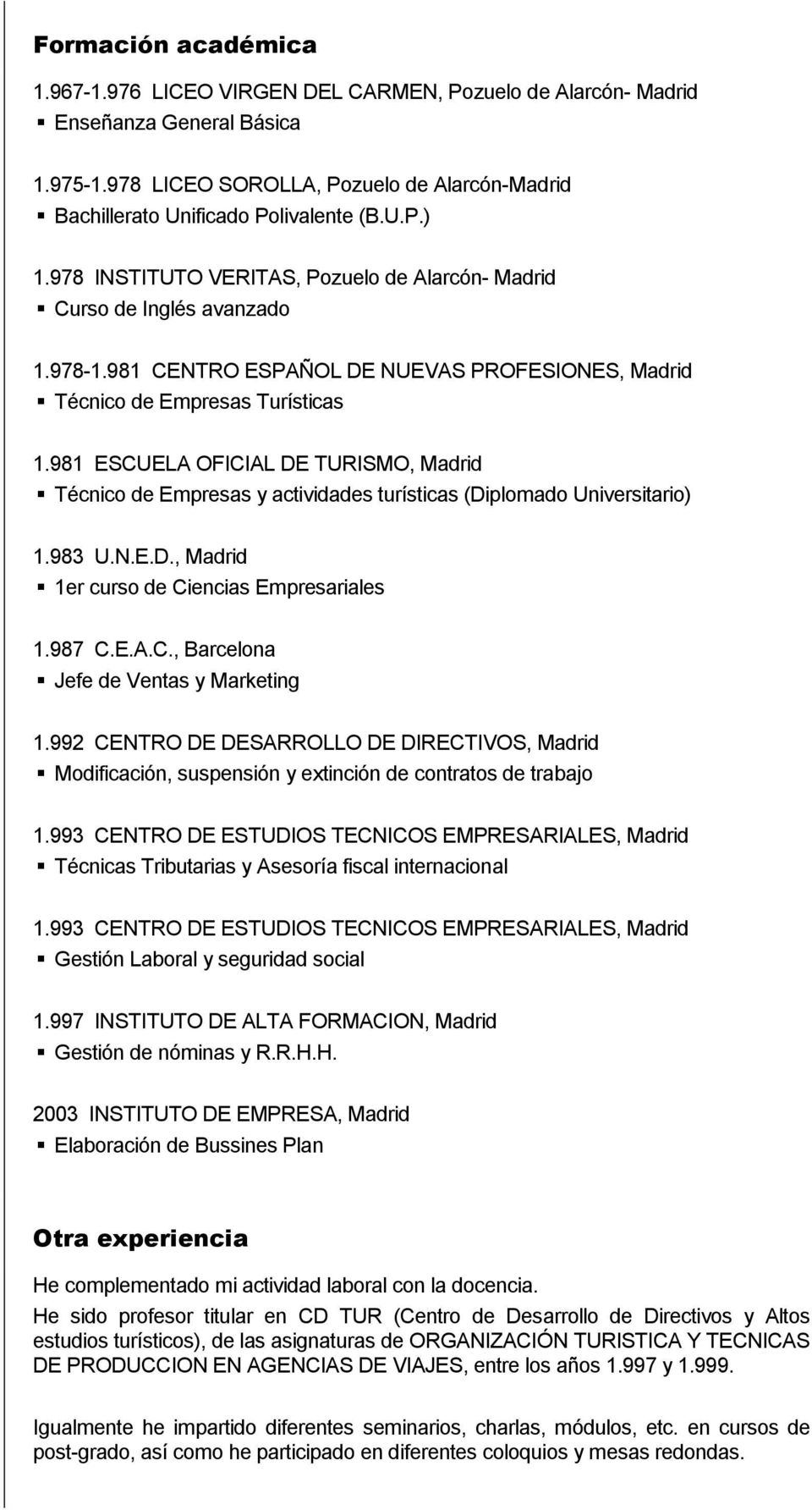 981 ESCUELA OFICIAL DE TURISMO, Madrid Técnico de Empresas y actividades turísticas (Diplomado Universitario) 1.983 U.N.E.D., Madrid 1er curso de Ciencias Empresariales 1.987 C.E.A.C., Barcelona Jefe de Ventas y Marketing 1.