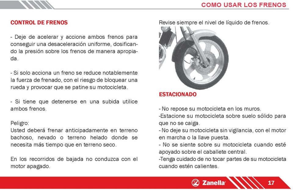 - Si solo acciona un freno se reduce notablemente la fuerza de frenado, con el riesgo de bloquear una rueda y provocar que se patine su motocicleta.