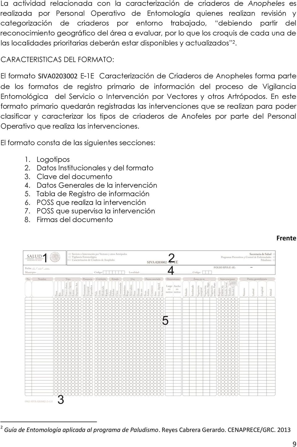CARACTERISTICAS DEL FORMATO: El formato SIVA0203002 E-1E Caracterización de Criaderos de Anopheles forma parte de los formatos de registro primario de información del proceso de Vigilancia