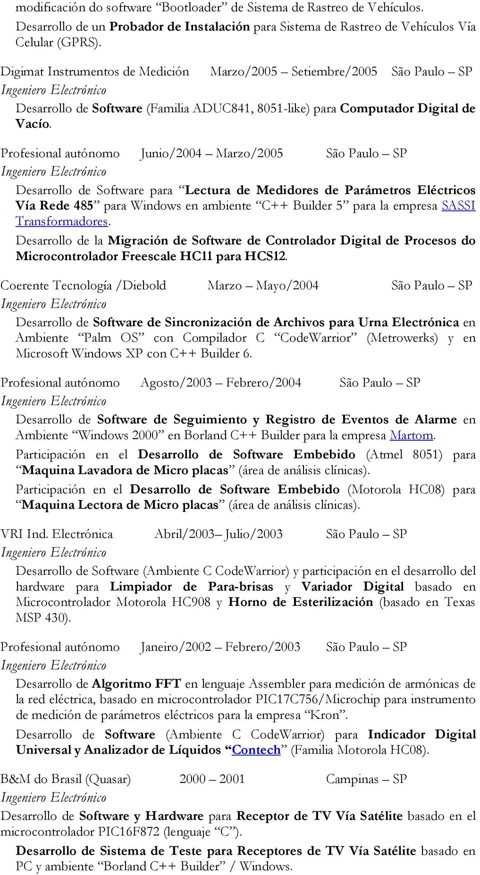 Profesional autónomo Junio/2004 Marzo/2005 São Paulo SP Desarrollo de Software para Lectura de Medidores de Parámetros Eléctricos Vía Rede 485 para Windows en ambiente C++ Builder 5 para la empresa