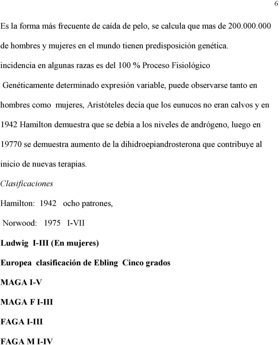 los eunucos no eran calvos y en 1942 Hamilton demuestra que se debía a los niveles de andrógeno, luego en 19770 se demuestra aumento de la dihidroepiandrosterona que contribuye