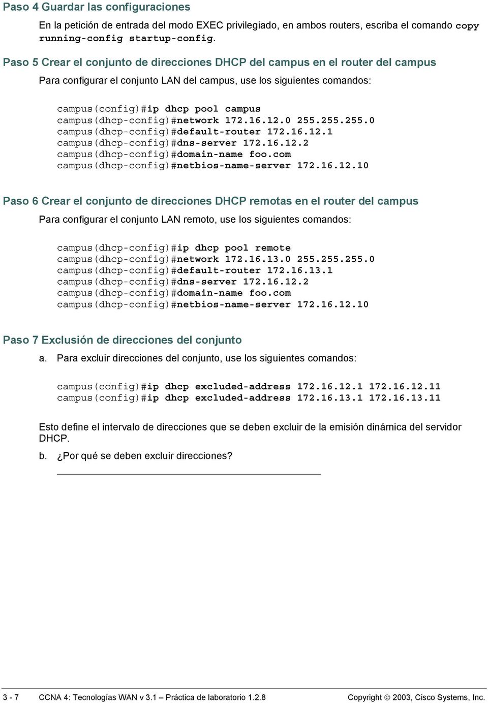 campus(dhcp-config)#network 172.16.12.0 255.255.255.0 campus(dhcp-config)#default-router 172.16.12.1 campus(dhcp-config)#dns-server 172.16.12.2 campus(dhcp-config)#domain-name foo.