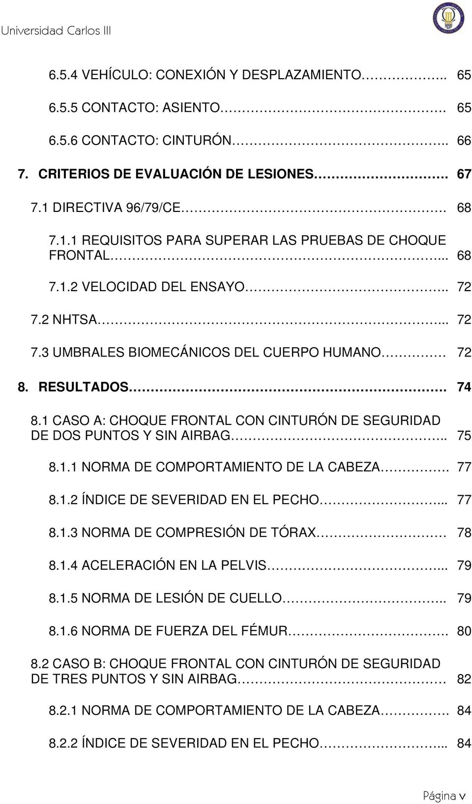 74 8.1 CASO A: CHOQUE FRONTAL CON CINTURÓN DE SEGURIDAD DE DOS PUNTOS Y SIN AIRBAG.. 75 8.1.1 NORMA DE COMPORTAMIENTO DE LA CABEZA. 77 8.1.2 ÍNDICE DE SEVERIDAD EN EL PECHO... 77 8.1.3 NORMA DE COMPRESIÓN DE TÓRAX 78 8.