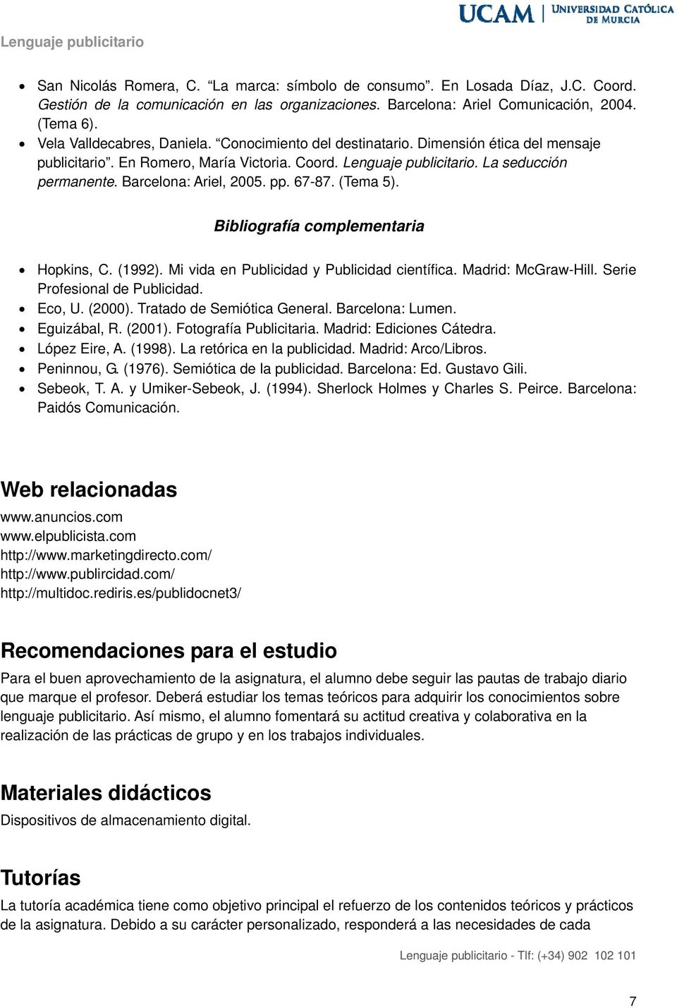 Barcelona: Ariel, 2005. pp. 67-87. (Tema 5). Bibliografía complementaria Hopkins, C. (1992). Mi vida en Publicidad y Publicidad científica. Madrid: McGraw-Hill. Serie Profesional de Publicidad.