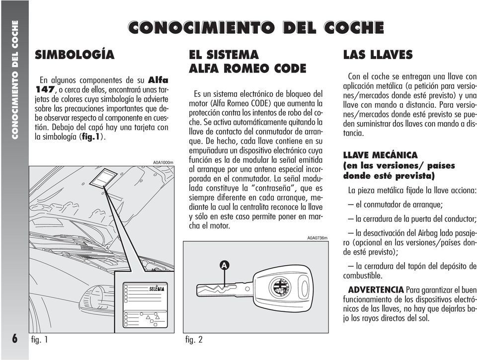 CONOCIMIENTO DEL COCHE A0A1000m EL SISTEMA ALFA ROMEO CODE Es un sistema electrónico de bloqueo del motor (Alfa Romeo CODE) que aumenta la protección contra los intentos de robo del coche.