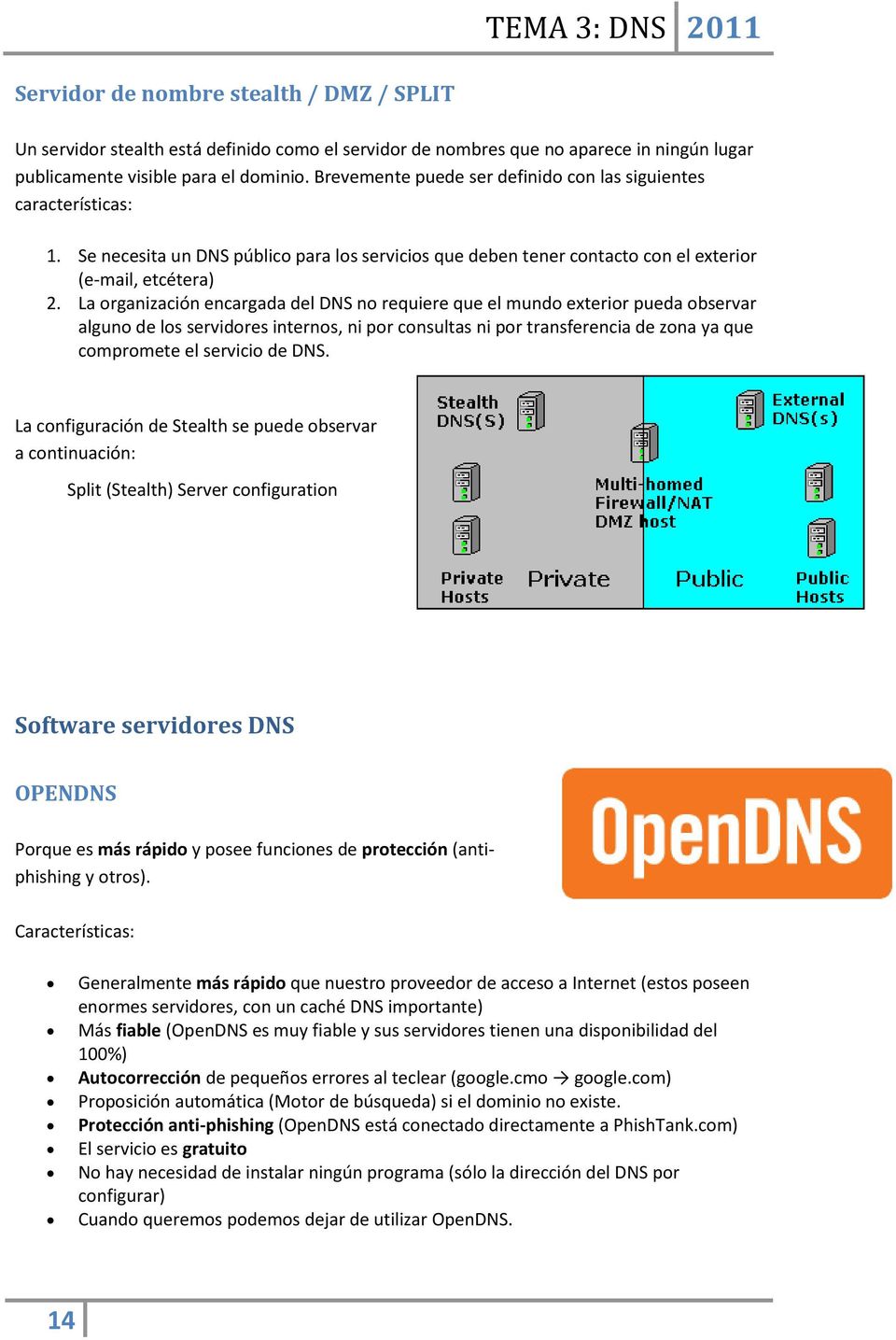 La organización encargada del DNS no requiere que el mundo exterior pueda observar alguno de los servidores internos, ni por consultas ni por transferencia de zona ya que compromete el servicio de