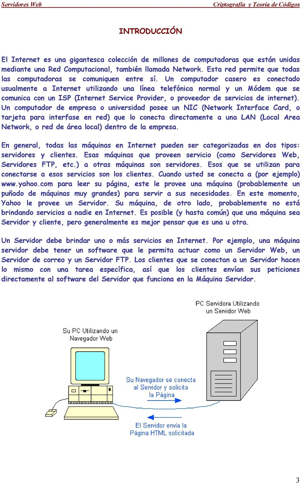 Un computador casero es conectado usualmente a Internet utilizando una línea telefónica normal y un Módem que se comunica con un ISP (Internet Service Provider, o proveedor de servicios de internet).