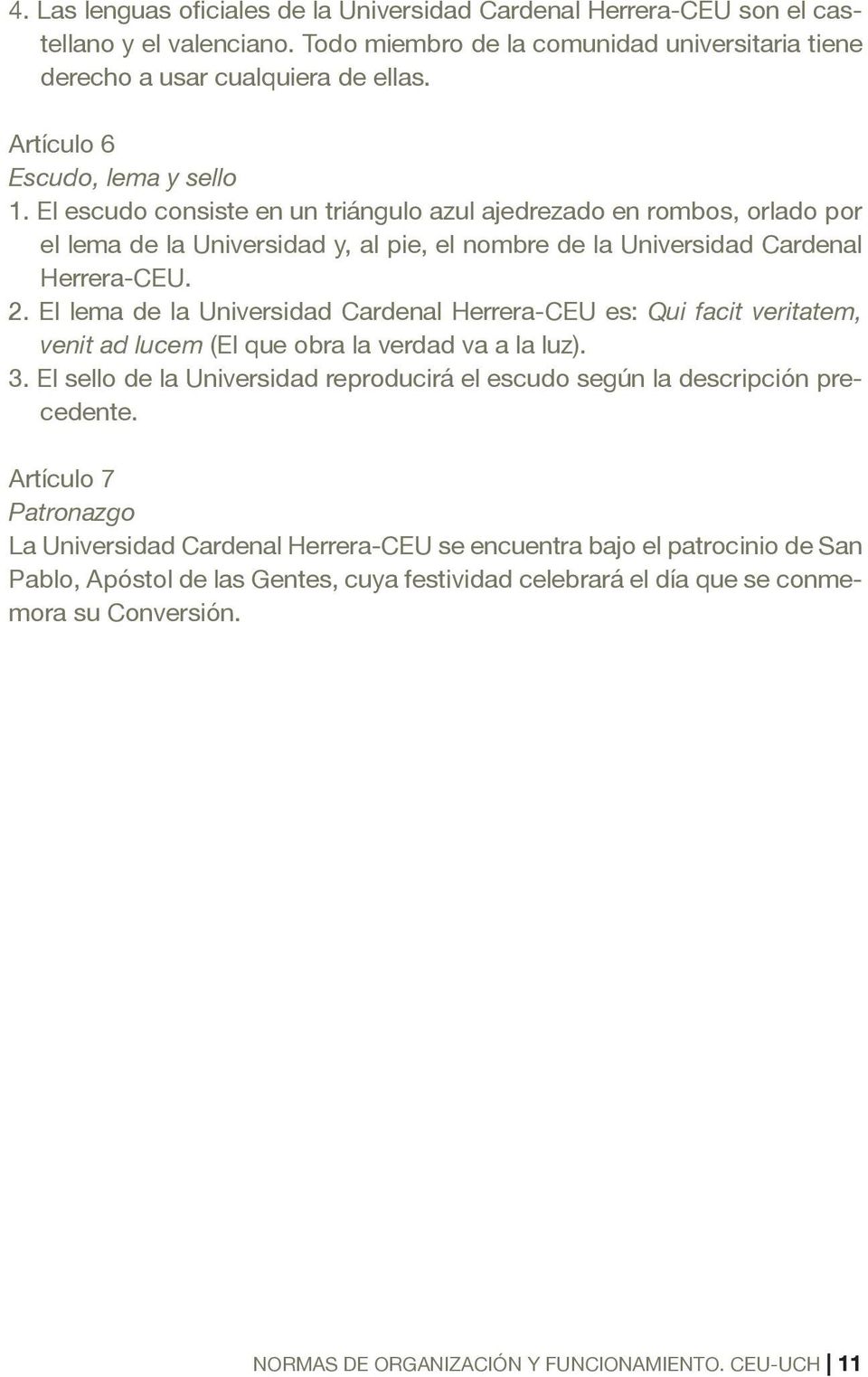El lema de la Universidad Cardenal Herrera-CEU es: Qui facit veritatem, venit ad lucem (El que obra la verdad va a la luz). 3.