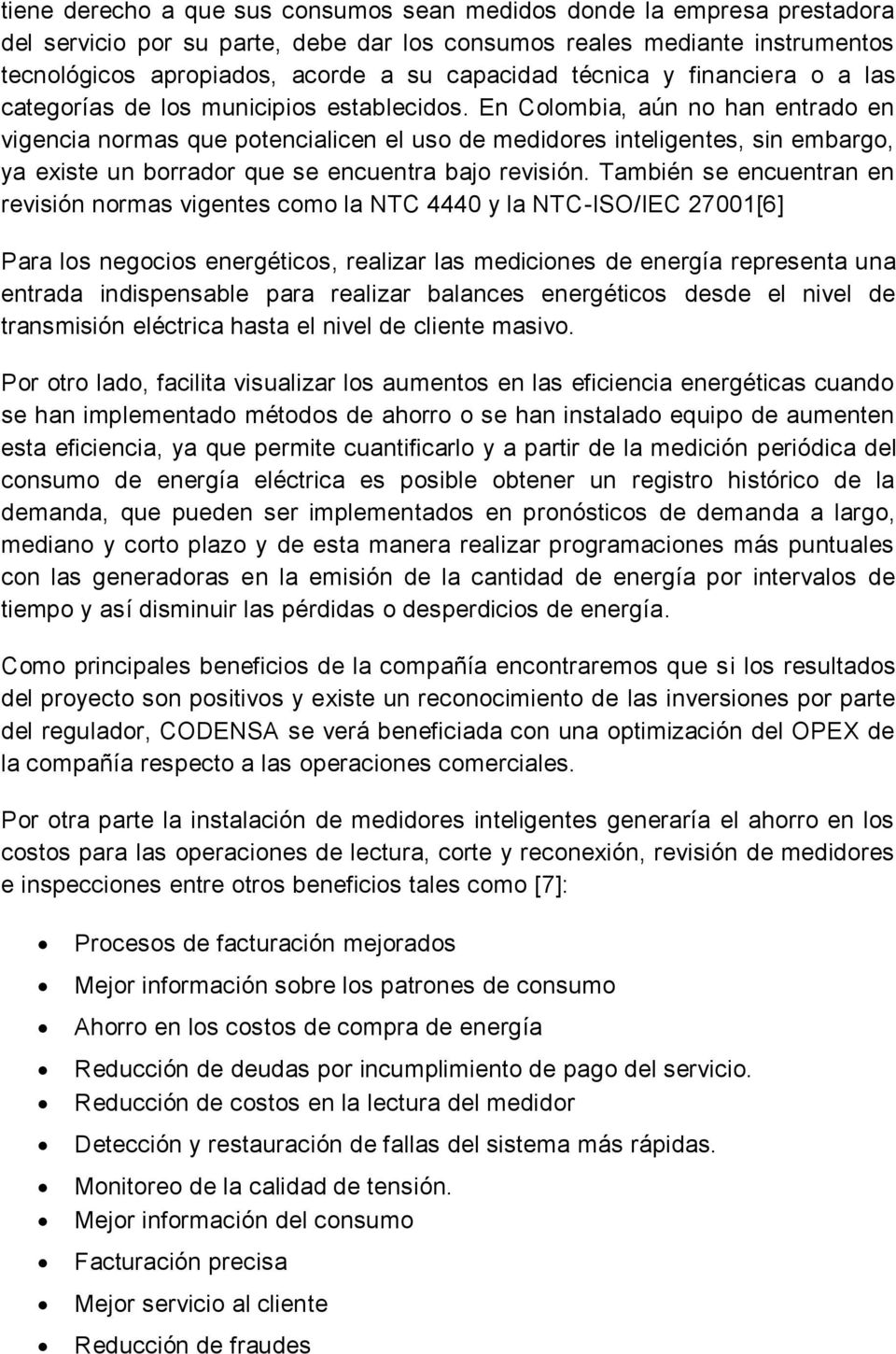 En Colombia, aún no han entrado en vigencia normas que potencialicen el uso de medidores inteligentes, sin embargo, ya existe un borrador que se encuentra bajo revisión.