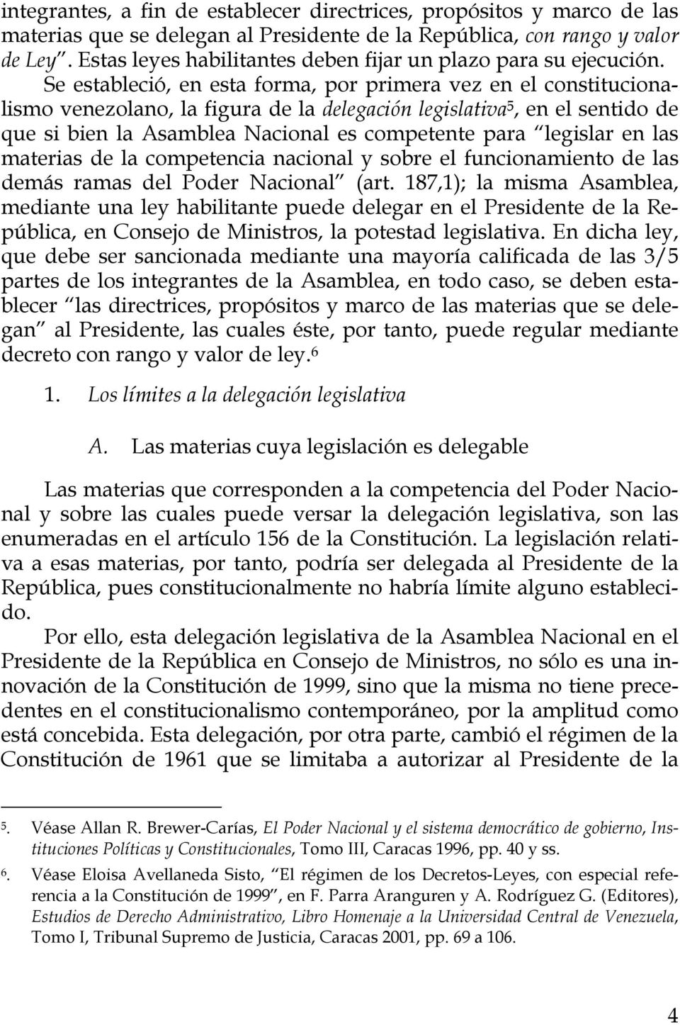 Se estableció, en esta forma, por primera vez en el constitucionalismo venezolano, la figura de la delegación legislativa 5, en el sentido de que si bien la Asamblea Nacional es competente para