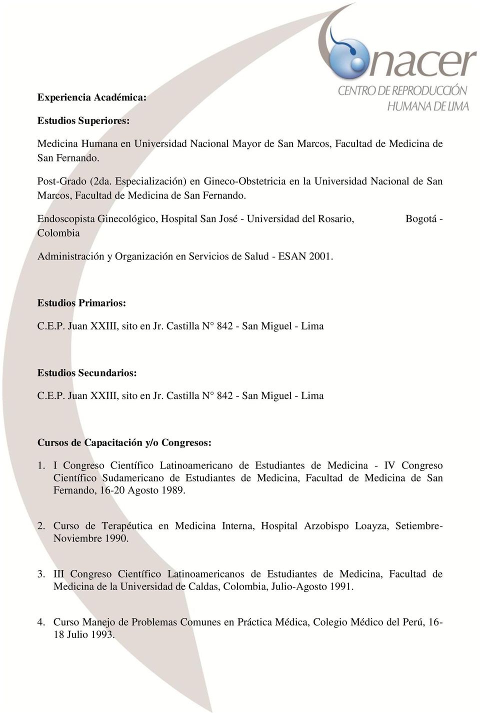 Endoscopista Ginecológico, Hospital San José - Universidad del Rosario, Bogotá - Colombia Administración y Organización en Servicios de Salud - ESAN 2001. Estudios Primarios: C.E.P. Juan XXIII, sito en Jr.