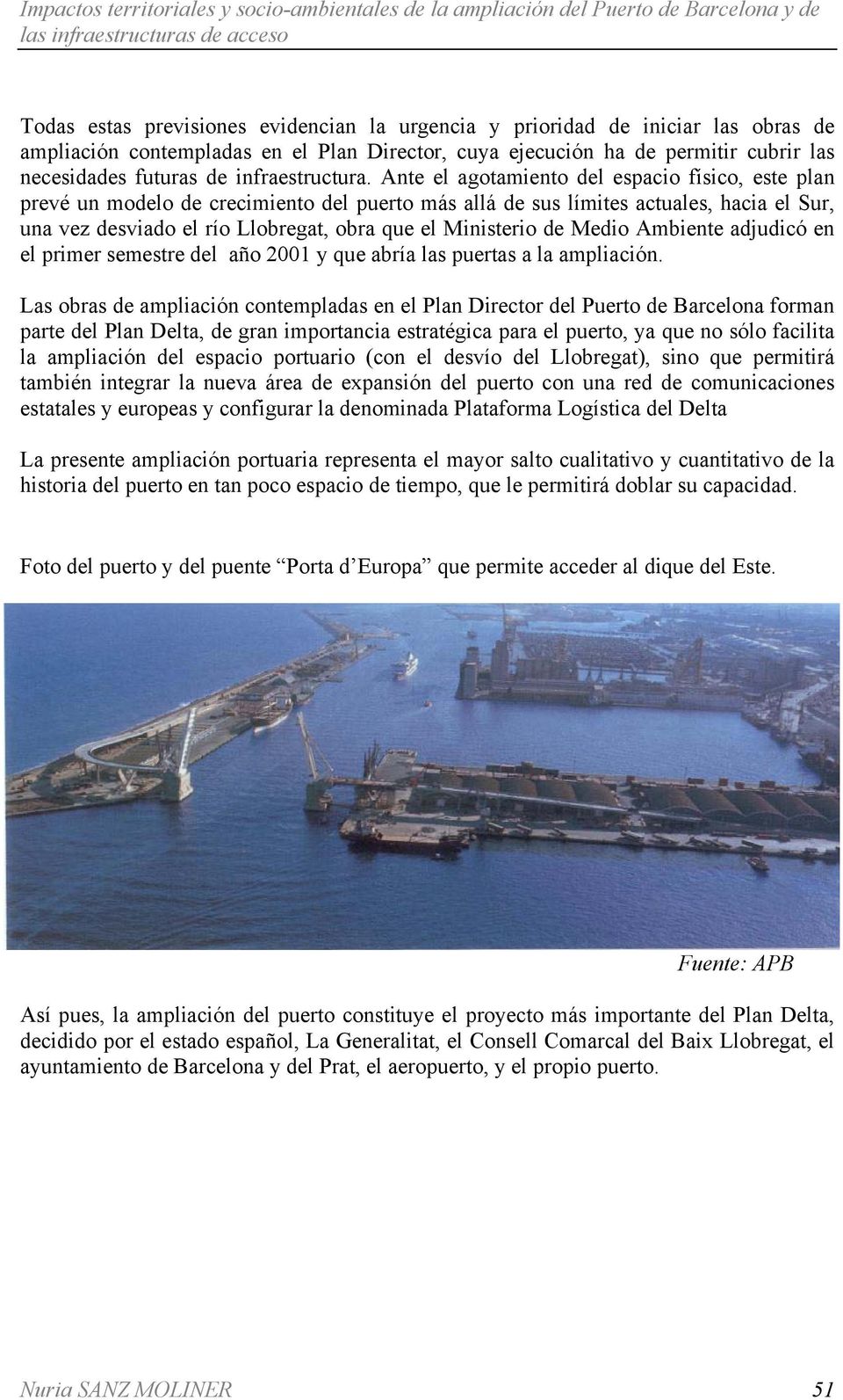 Ante el agotamiento del espacio físico, este plan prevé un modelo de crecimiento del puerto más allá de sus límites actuales, hacia el Sur, una vez desviado el río Llobregat, obra que el Ministerio