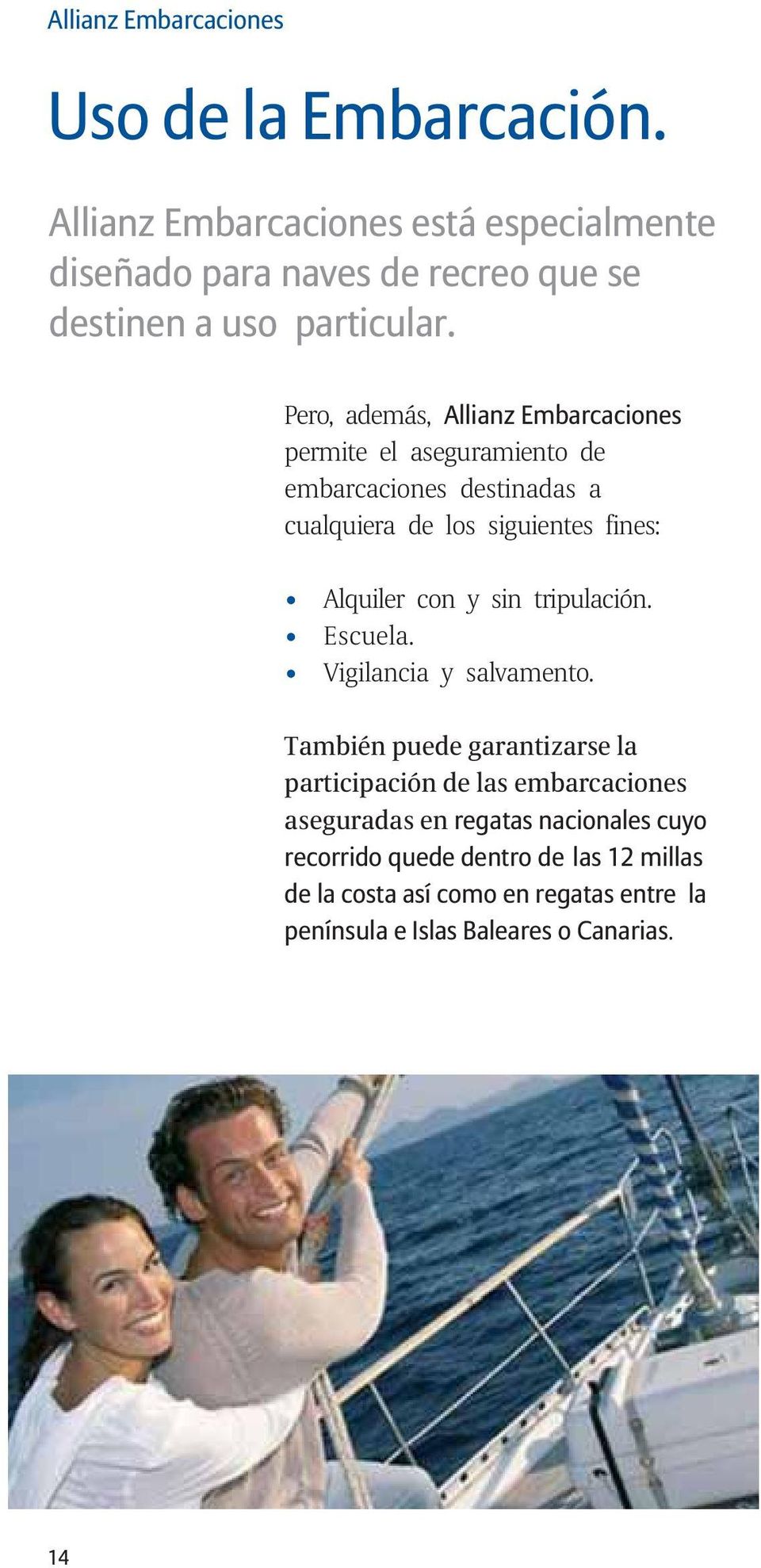 Pero, además, Allianz Embarcaciones permite el aseguramiento de embarcaciones destinadas a cualquiera de los siguientes fines: Alquiler con y