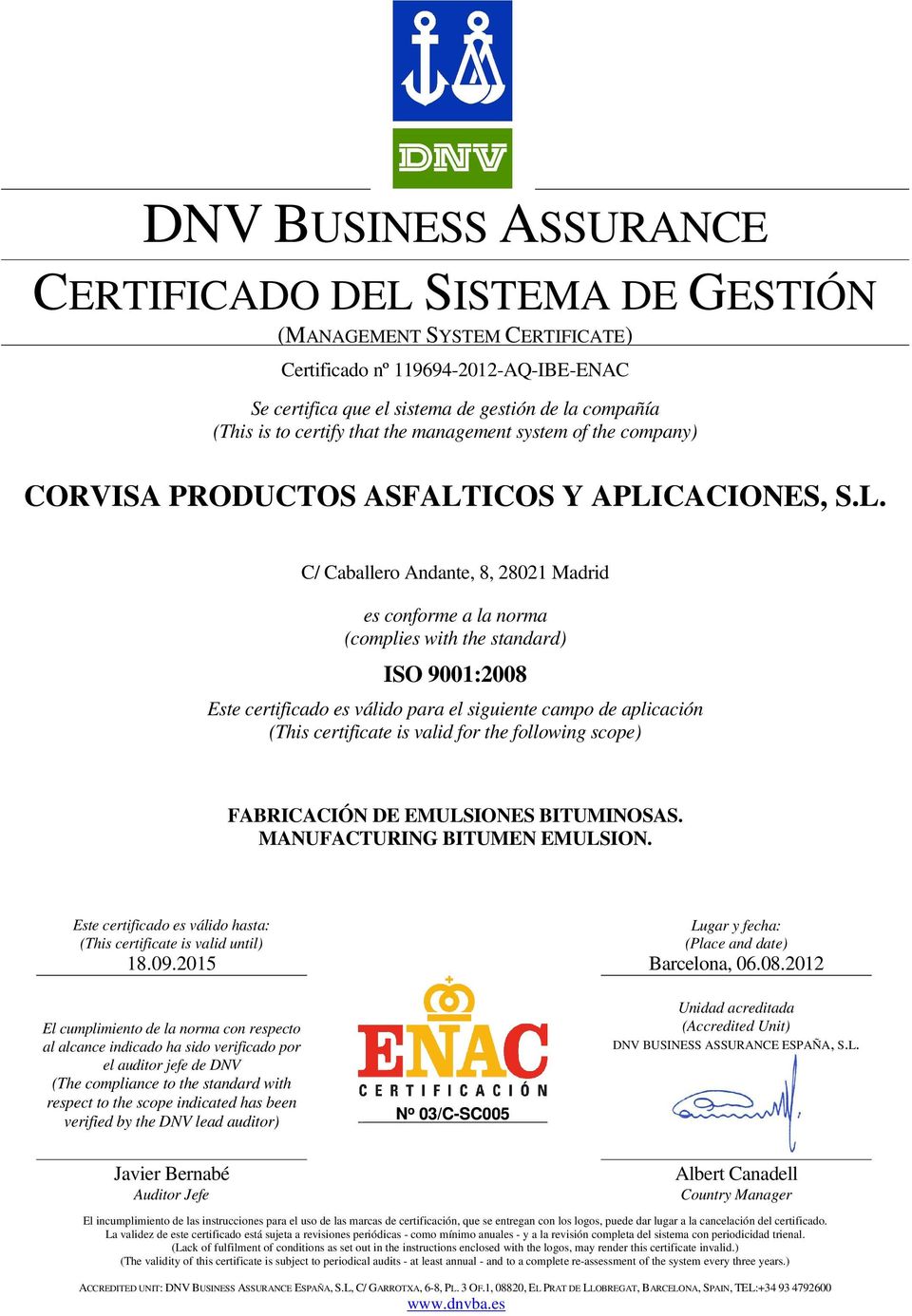 Madrid es conforme a la norma (complies with the standard) ISO 9001:2008 Este certificado es válido para el siguiente campo de