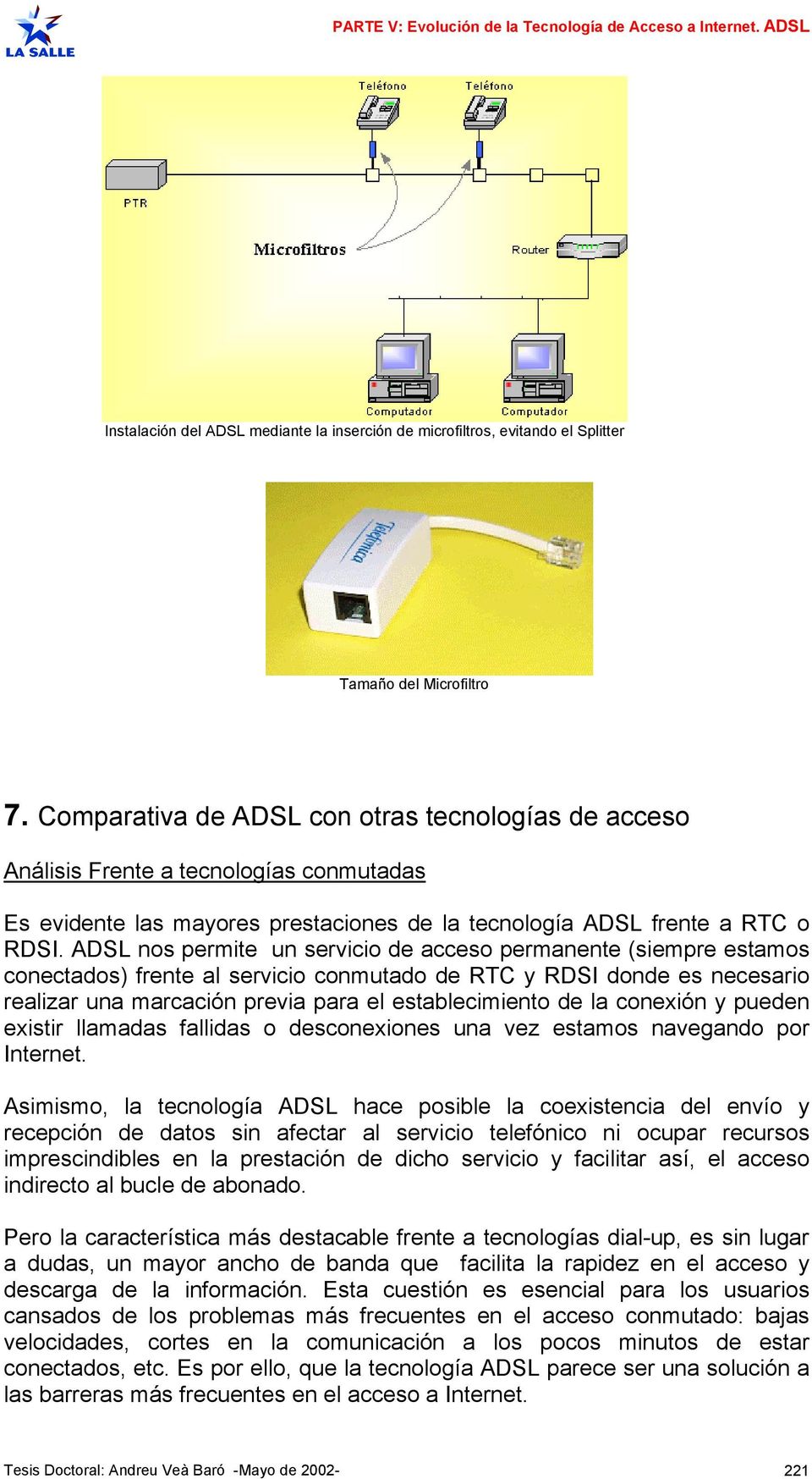 ADSL nos permite un servicio de acceso permanente (siempre estamos conectados) frente al servicio conmutado de RTC y RDSI donde es necesario realizar una marcación previa para el establecimiento de
