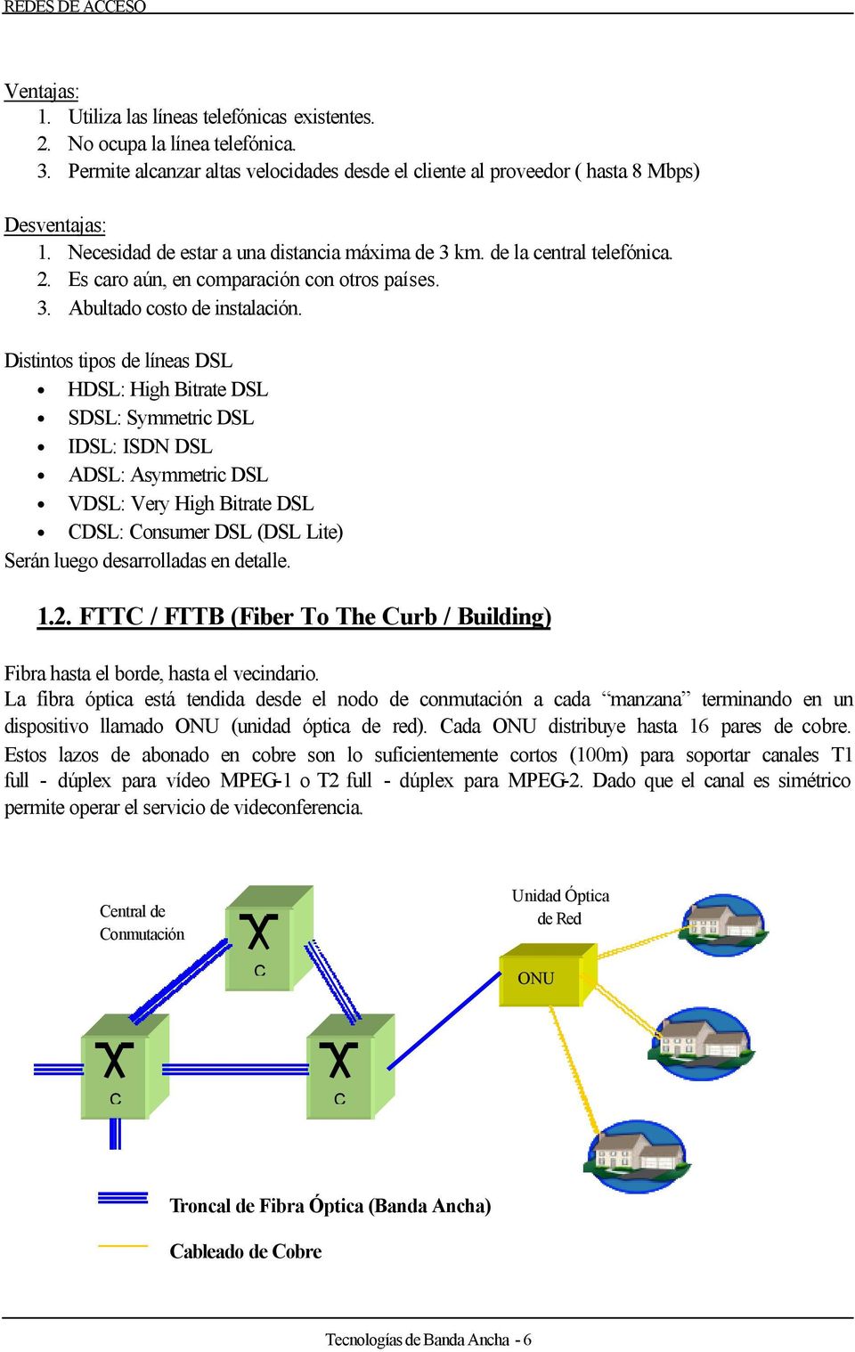 Distintos tipos de líneas DSL HDSL: High Bitrate DSL SDSL: Symmetric DSL IDSL: ISDN DSL ADSL: Asymmetric DSL VDSL: Very High Bitrate DSL CDSL: Consumer DSL (DSL Lite) Serán luego desarrolladas en