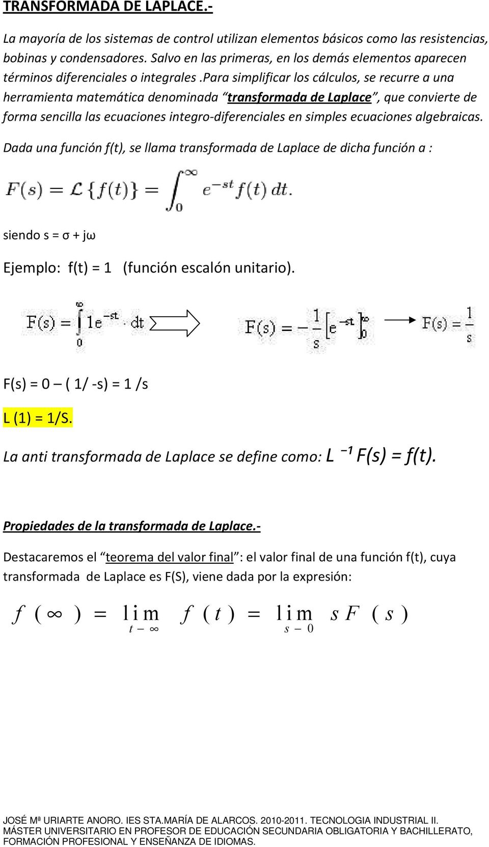 para simplificar los cálculos, se recurre a una herramienta matemática denominada transformada de Laplace, que convierte de forma sencilla las ecuaciones integro-diferenciales en simples ecuaciones