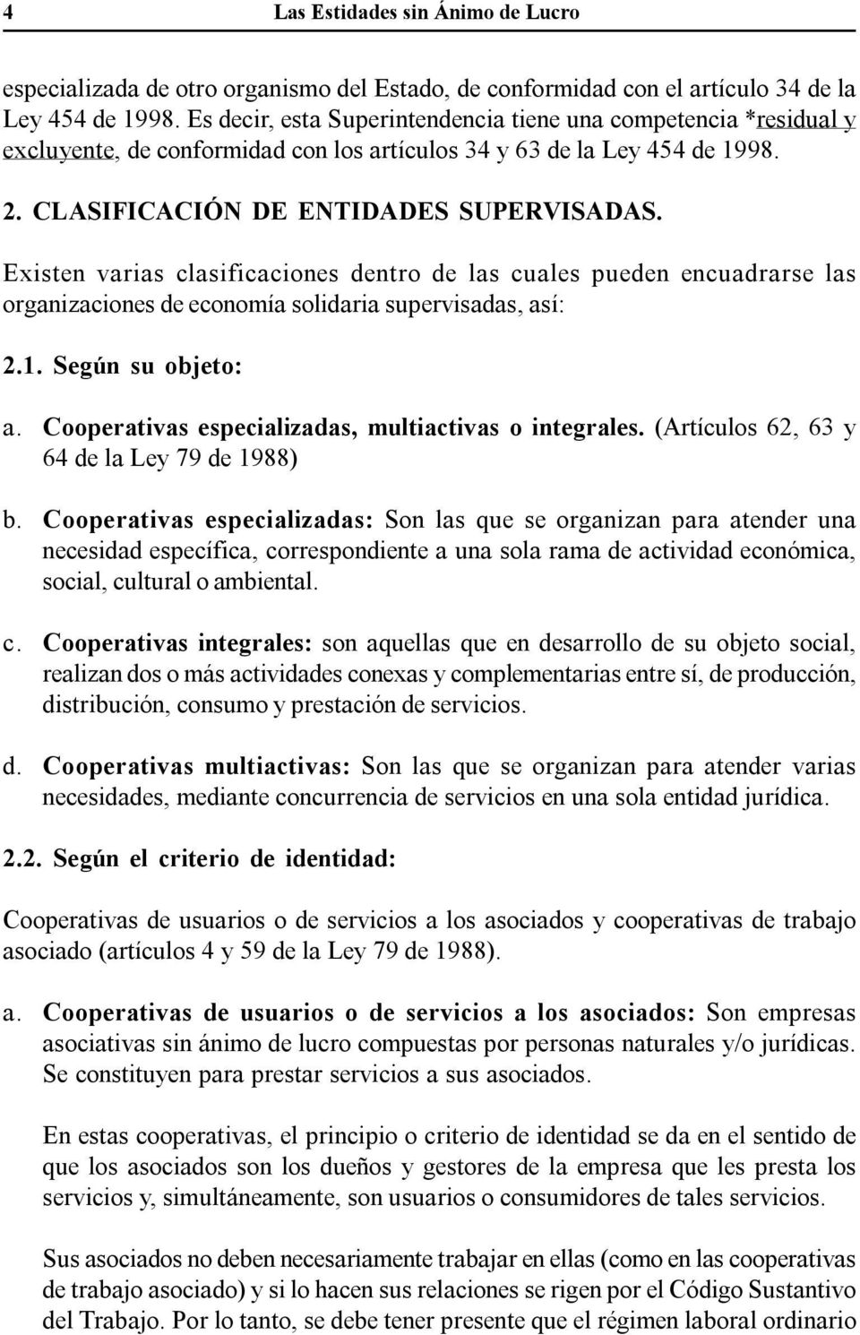 Existen varias clasificaciones dentro de las cuales pueden encuadrarse las organizaciones de economía solidaria supervisadas, así: 2.1. Según su objeto: a.