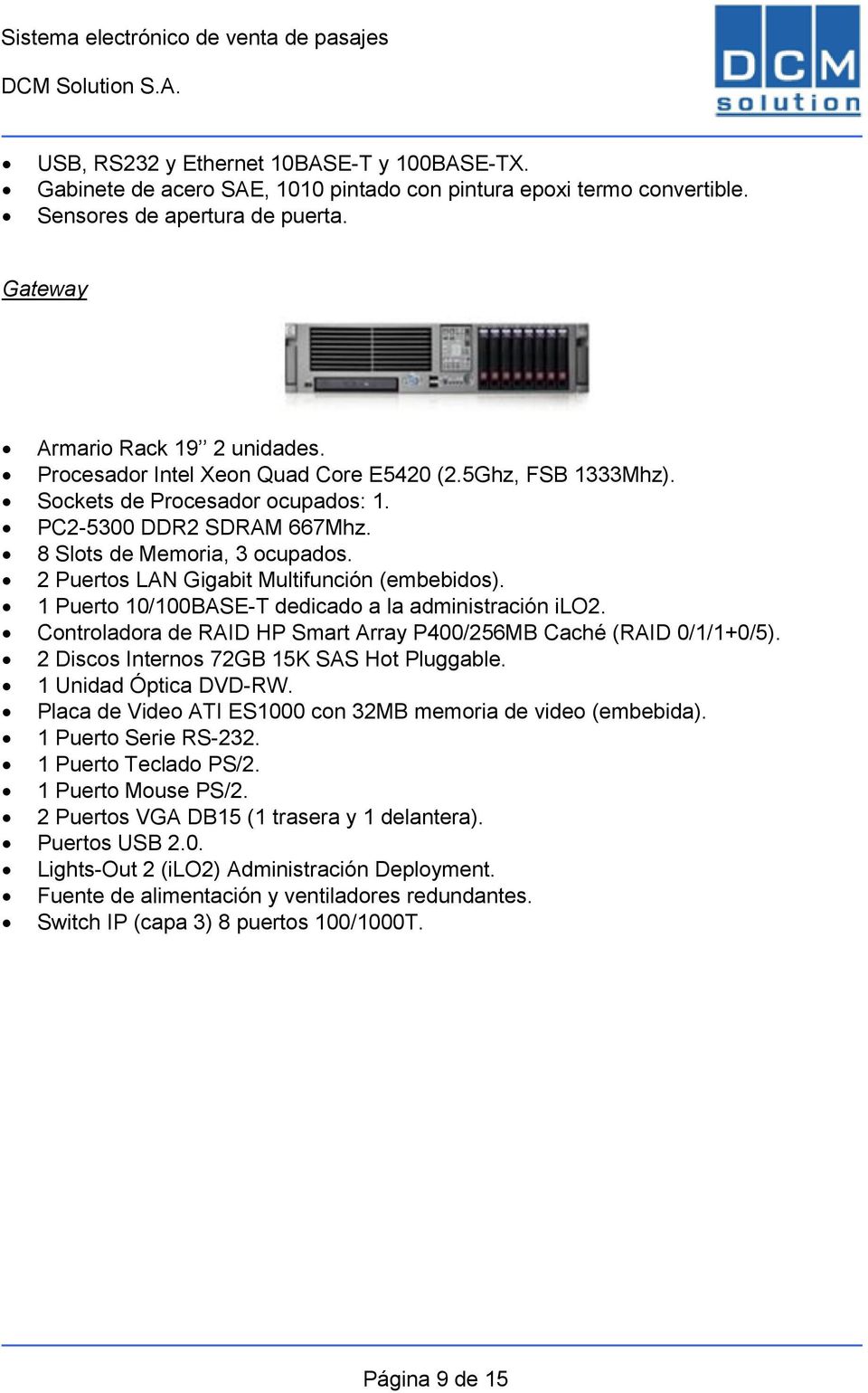 2 Puertos LAN Gigabit Multifunción (embebidos). 1 Puerto 10/100BASE-T dedicado a la administración ilo2. Controladora de RAID HP Smart Array P400/256MB Caché (RAID 0/1/1+0/5).