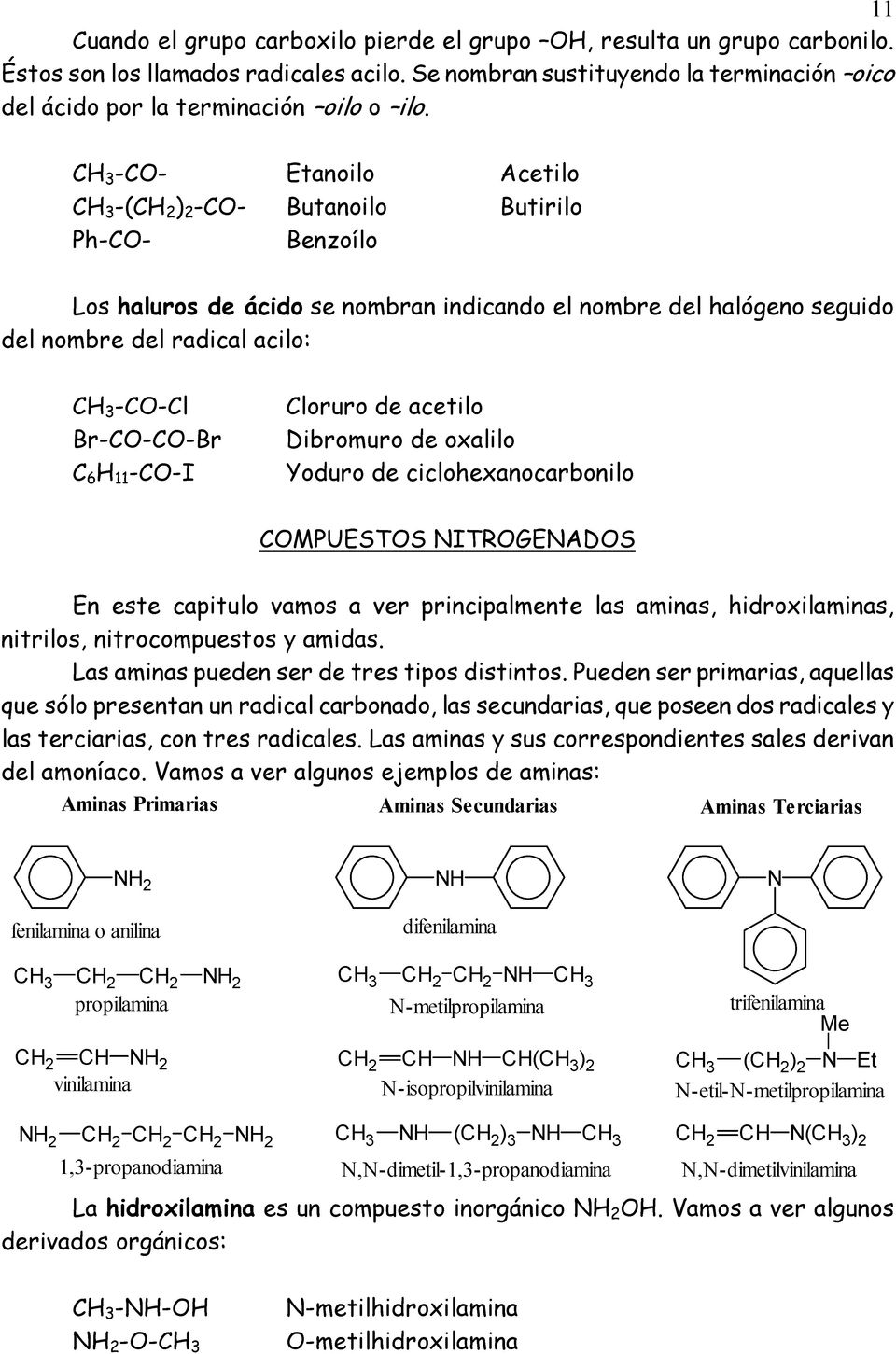 -CO- Etanoilo Acetilo -(CH 2 ) 2 -CO- Butanoilo Butirilo Ph-CO- Benzoílo Los haluros de ácido se nombran indicando el nombre del halógeno seguido del nombre del radical acilo: -CO-Cl Br-CO-CO-Br C 6
