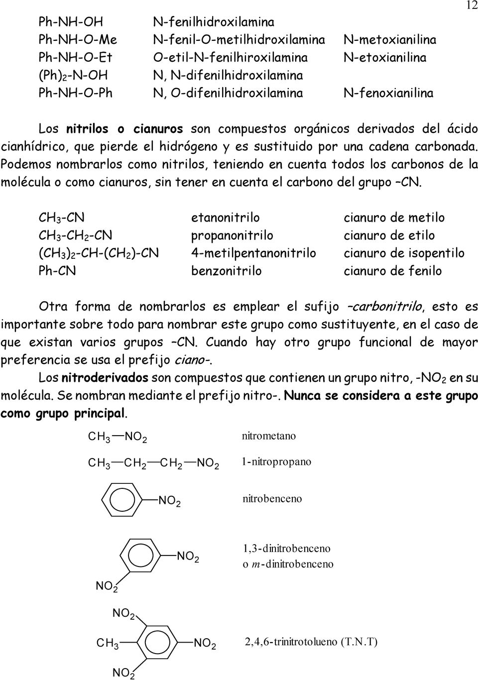 Podemos nombrarlos como nitrilos, teniendo en cuenta todos los carbonos de la molécula o como cianuros, sin tener en cuenta el carbono del grupo CN.