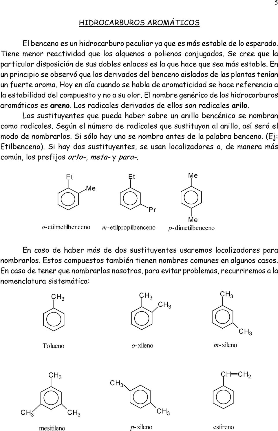 Hoy en día cuando se habla de aromaticidad se hace referencia a la estabilidad del compuesto y no a su olor. El nombre genérico de los hidrocarburos aromáticos es areno.