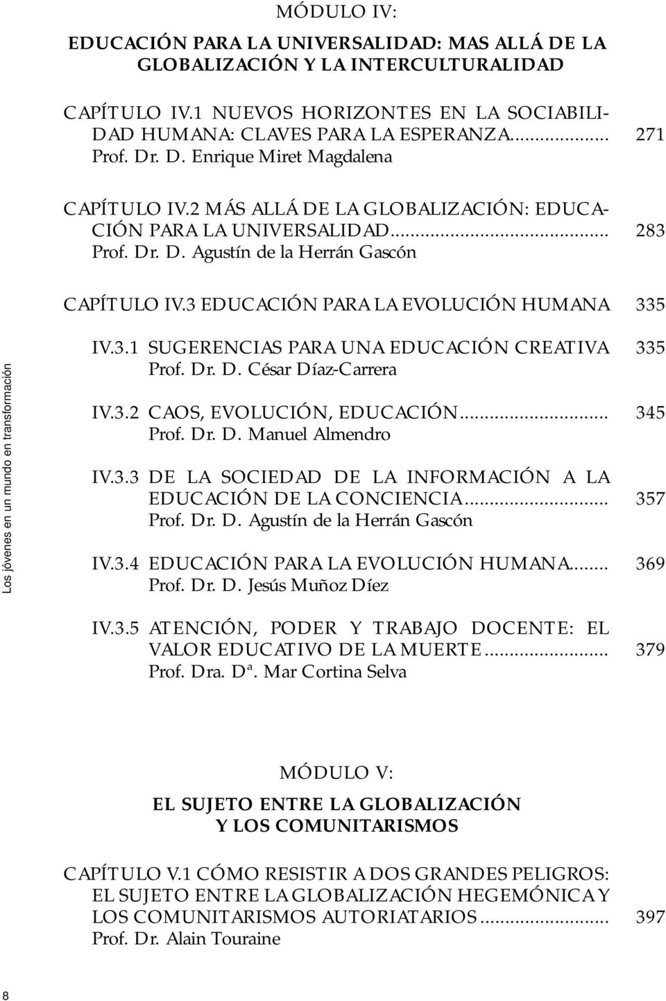 Dr. D. César Díaz-Carrera IV.3.2 CAOS, EVOLUCIÓN, EDUCACIÓN... Prof. Dr. D. Manuel Almendro IV.3.3 DE LA SOCIEDAD DE LA INFORMACIÓN A LA EDUCACIÓN DE LA CONCIENCIA... Prof. Dr. D. Agustín de la Herrán Gascón IV.