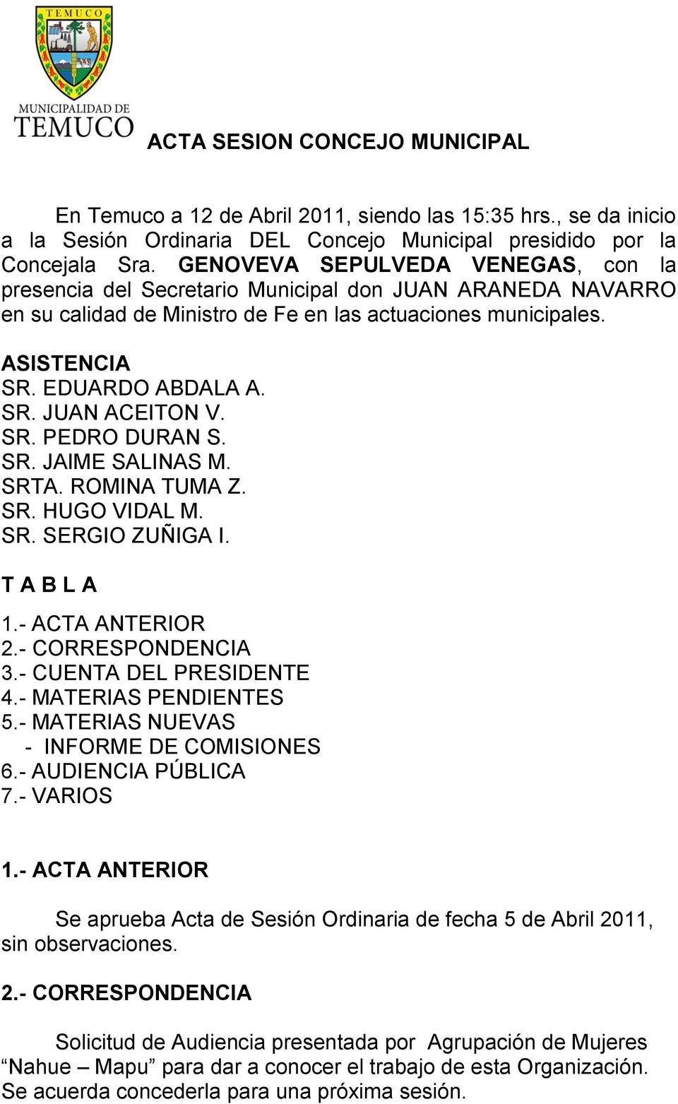 SR. PEDRO DURAN S. SR. JAIME SALINAS M. SRTA. ROMINA TUMA Z. SR. HUGO VIDAL M. SR. SERGIO ZUÑIGA I. T A B L A 1.- ACTA ANTERIOR 2.- CORRESPONDENCIA 3.- CUENTA DEL PRESIDENTE 4.- MATERIAS PENDIENTES 5.